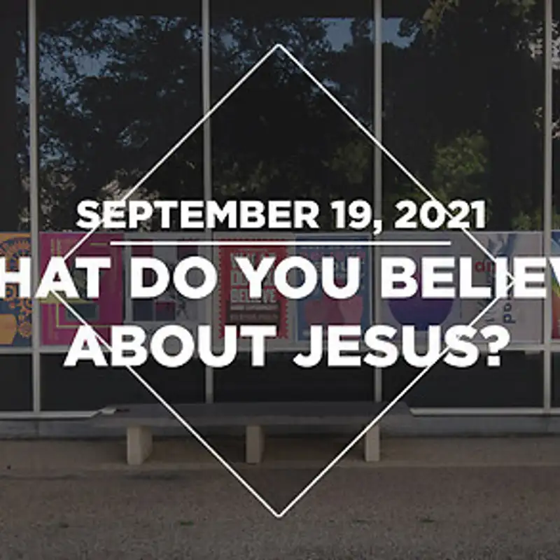 What do you Believe about Jesus? (09.19.21)