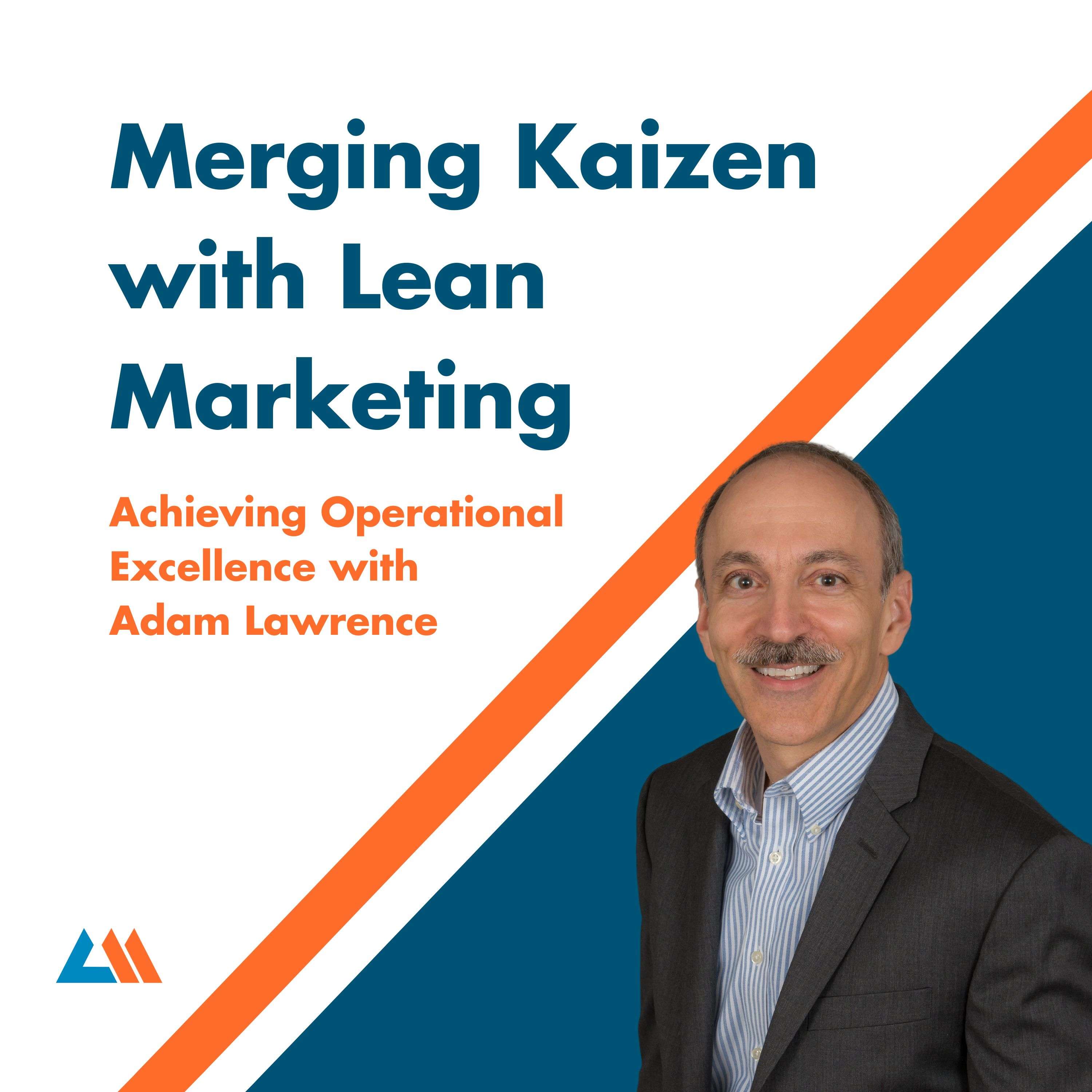 Merging Kaizen with Lean Marketing: Achieving Operational Excellence with Adam Lawrence