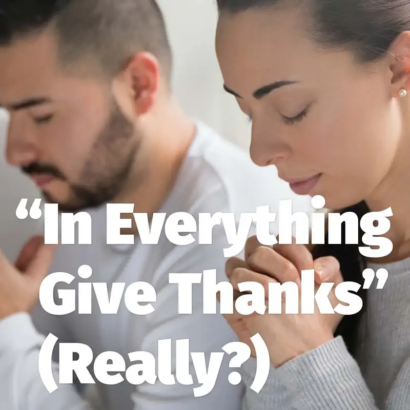 Episode 104: “In Everything Give Thanks” (Really?)
