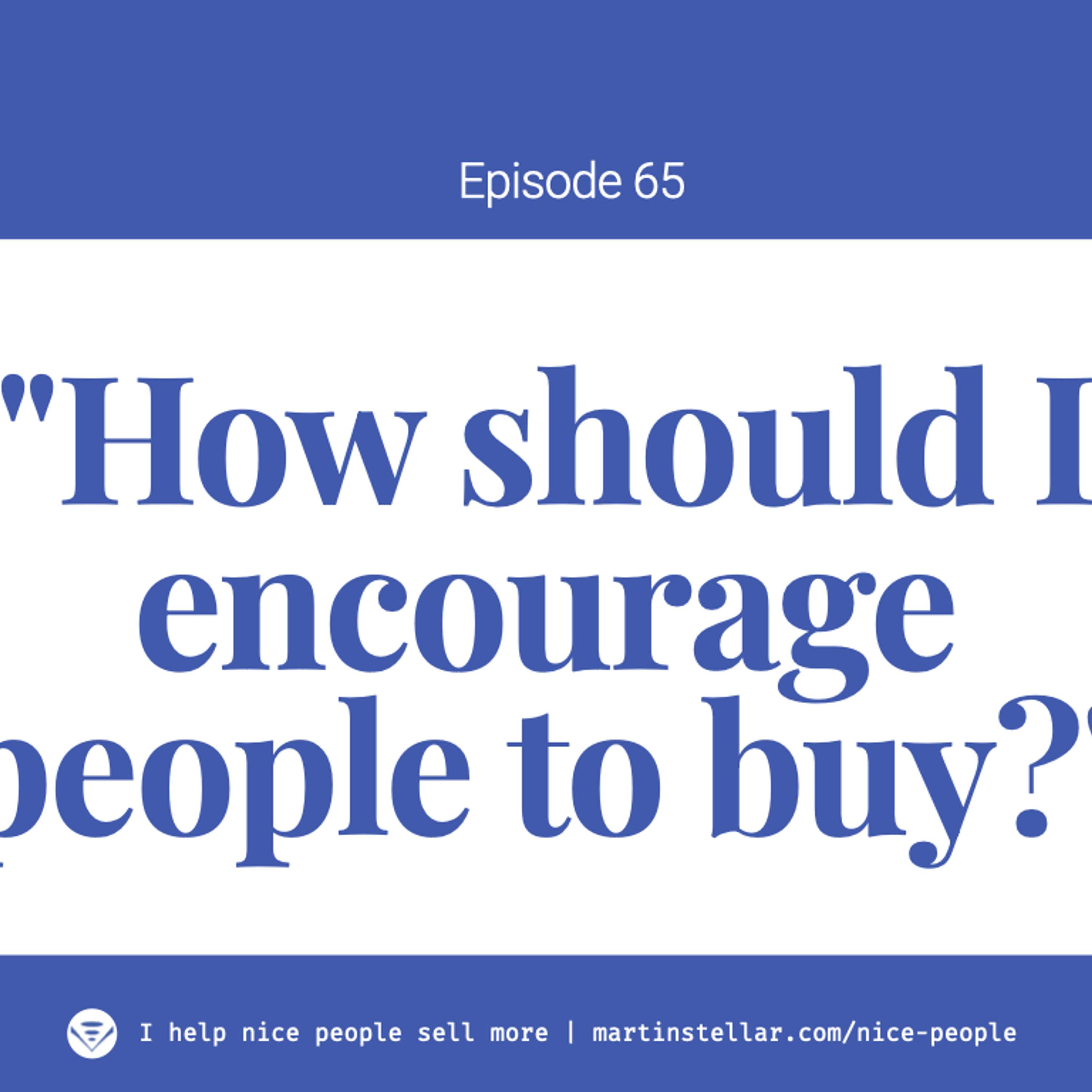 Ep 65: "How do I encourage people to buy?"