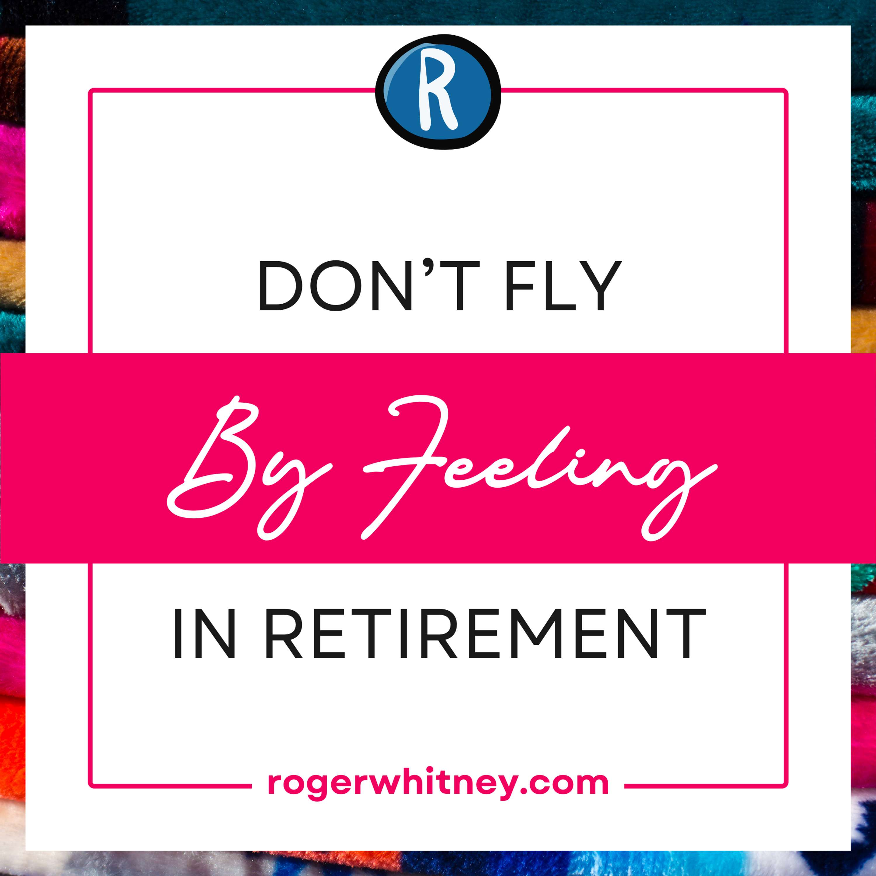 Don't Fly by Feeling in Retirement