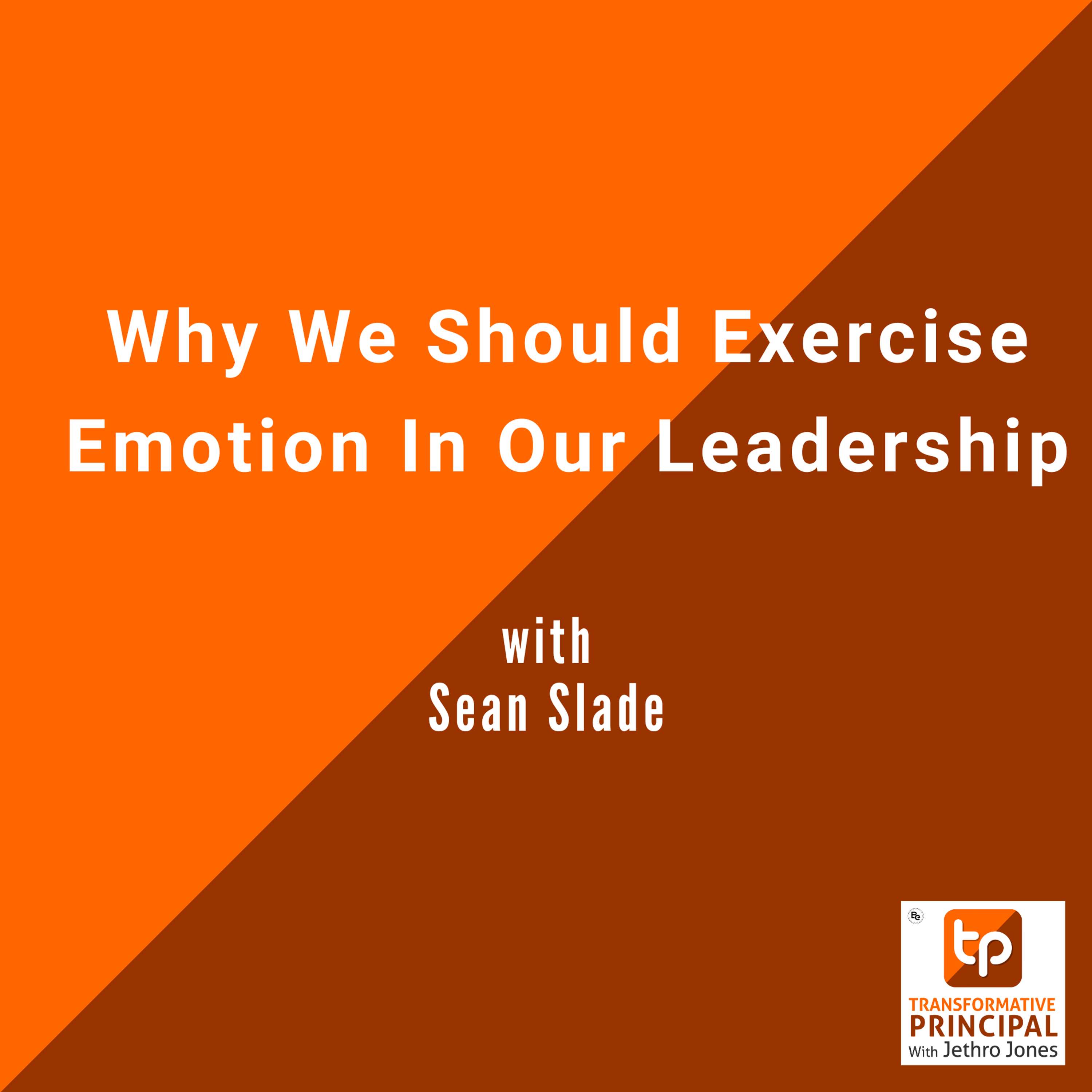 Why We Should Exercise Emotion In Our Leadership with Sean Slade Transformative Principal 598