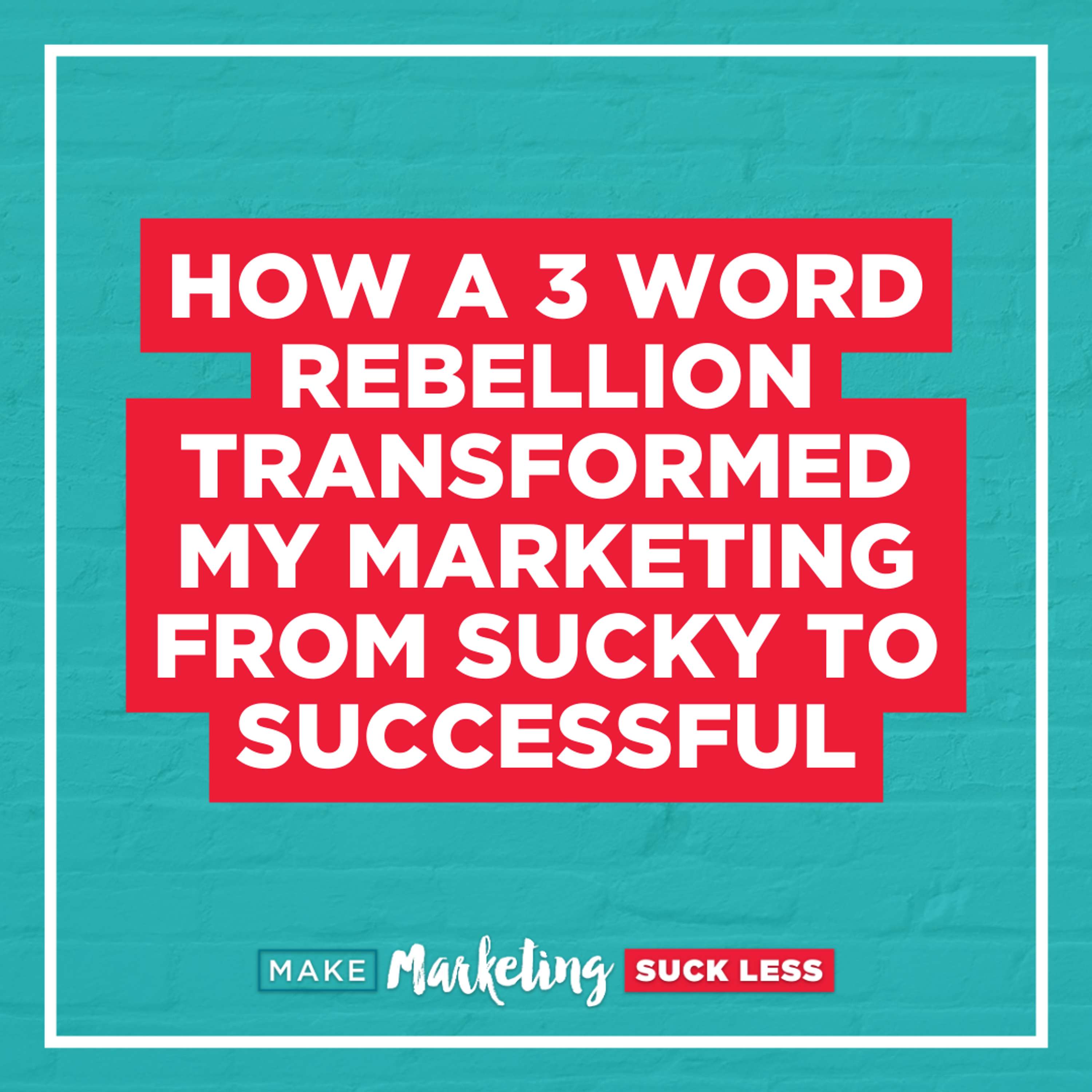 How a 3 Word Rebellion Transformed My Marketing from Sucky to Successful