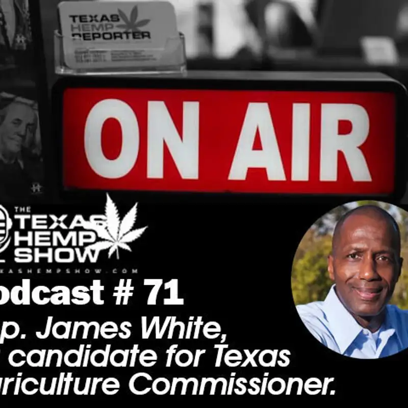 Episode # 71 State Rep. James White for Texas Agriculture Commissioner 