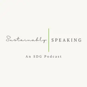 Sustainably Speaking: An SDG Podcast