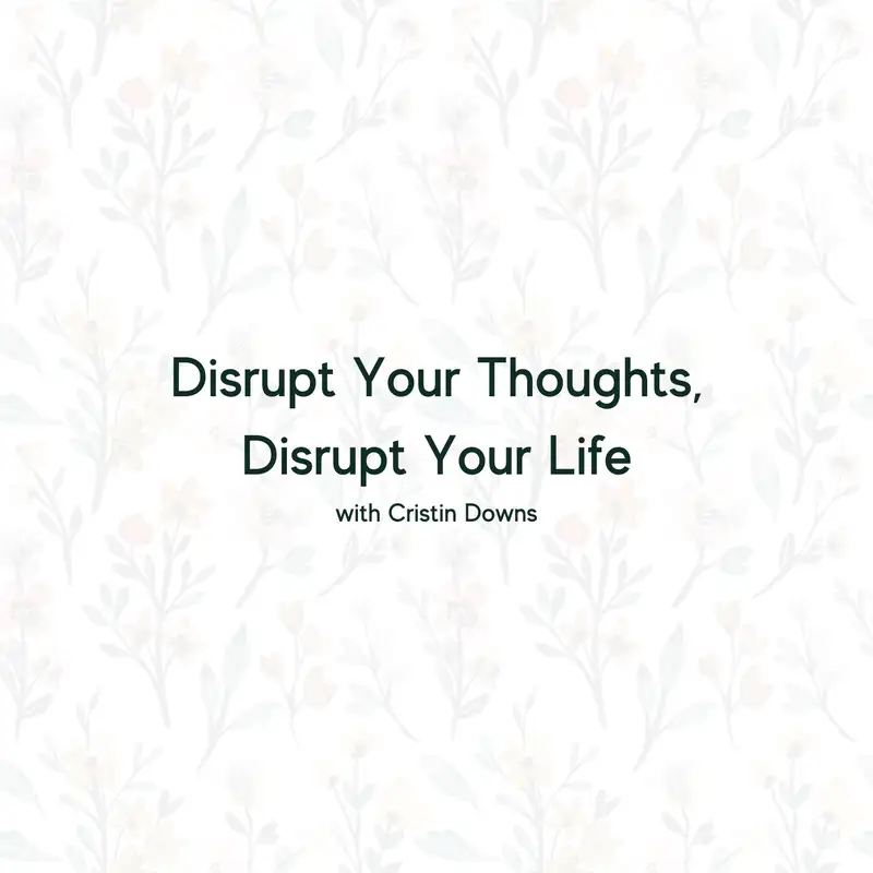 Disrupt Your Thoughts, Disrupt Your Life with Cristin Downs