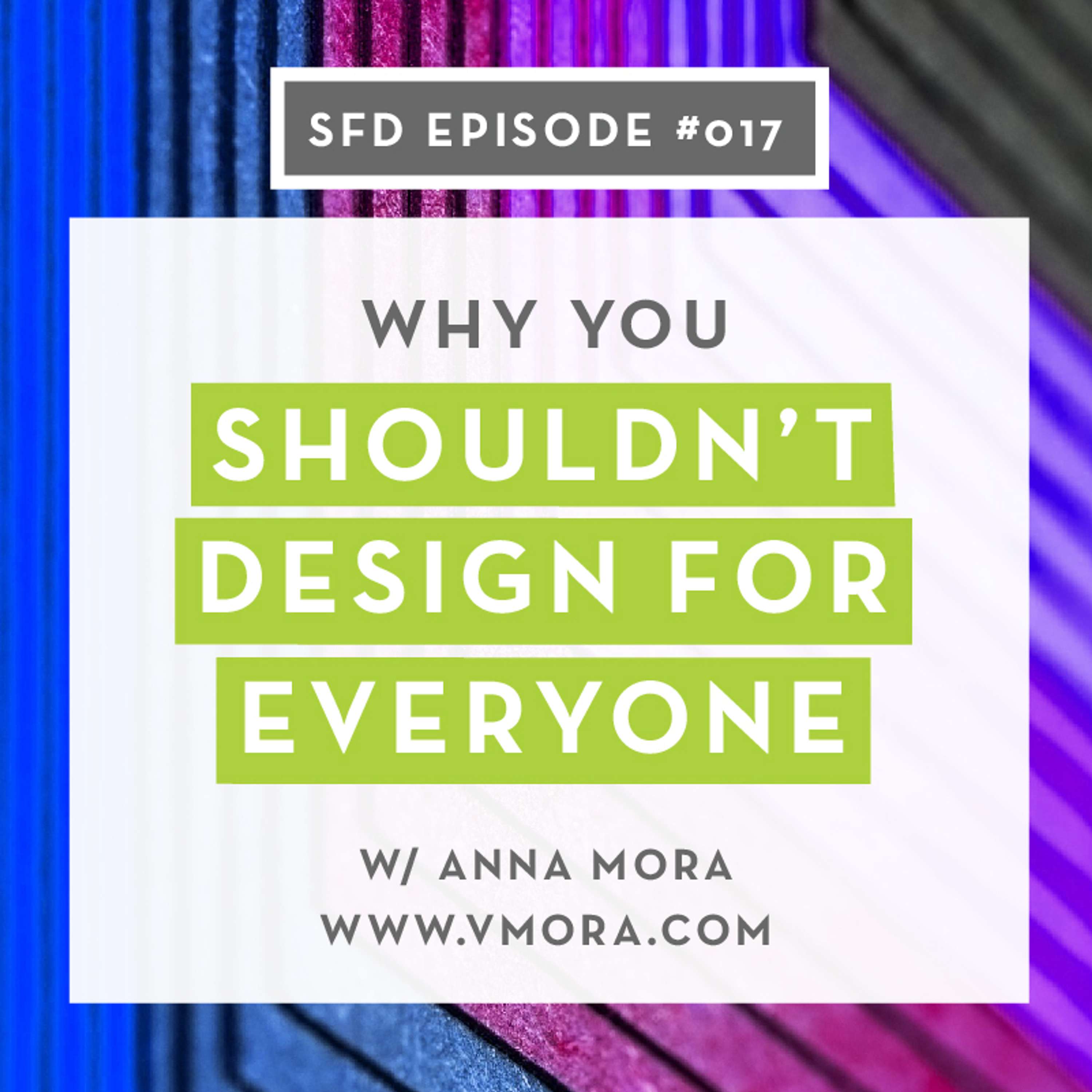 SFD017: Why You Shouldn't Design for Everyone with Anna of VMora