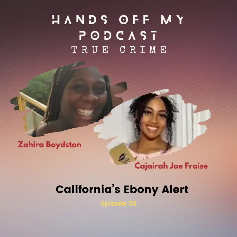 Ep52: Zahira Boydston, Cajairah Jae Fraise ~ California’s Ebony Alert
