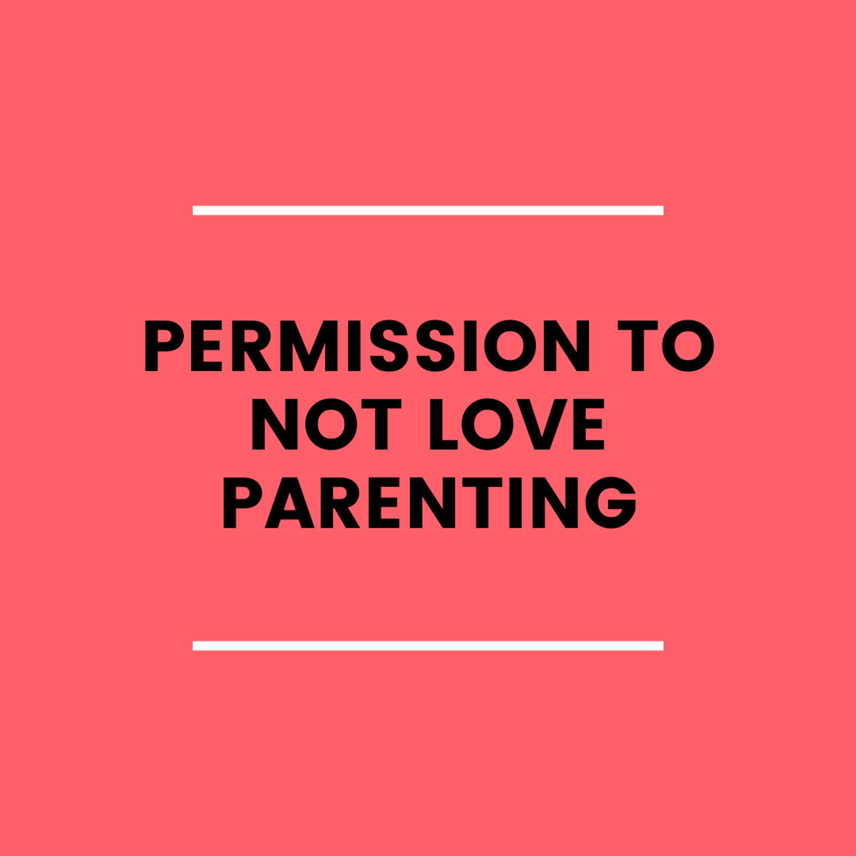 20. Permission to Not Love Parenting