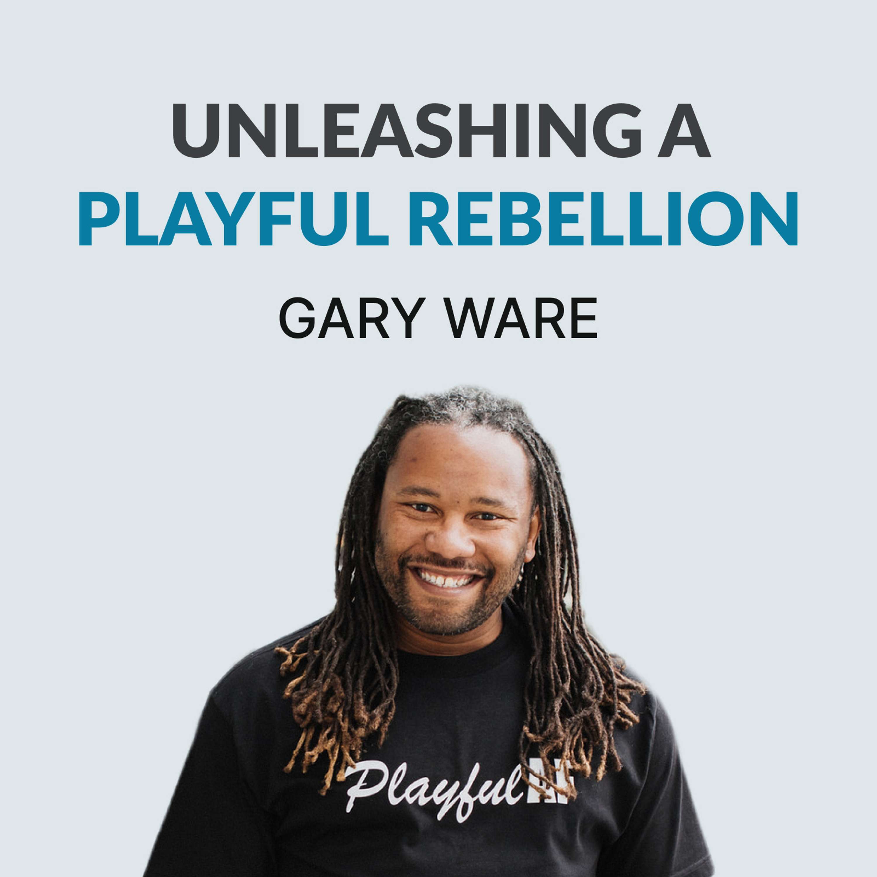 #112 The Power of Play In Work & Life - Gary Ware is Leading A Playful Rebellion