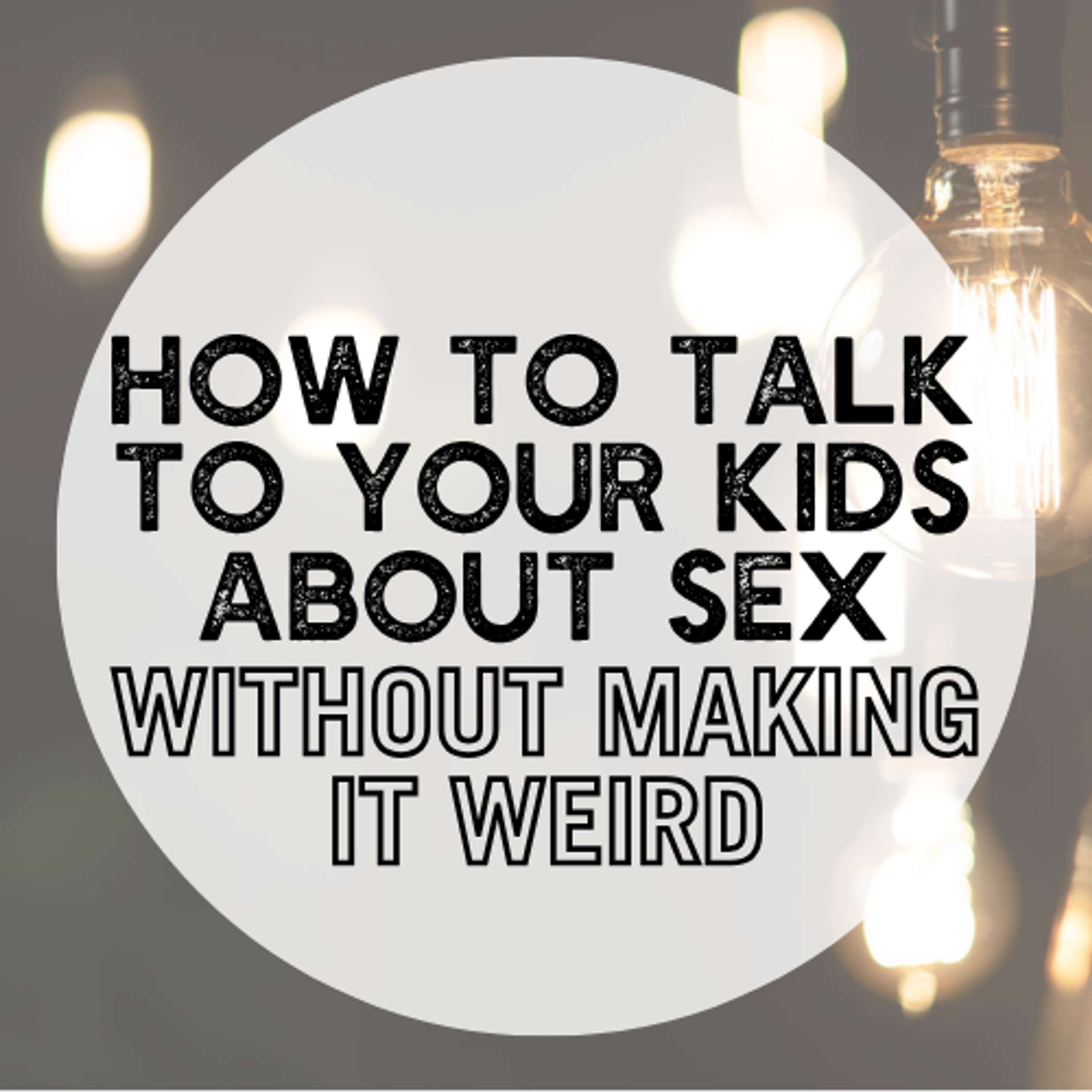 How to Talk to Your Kids About Sex (Without Making It Weird)