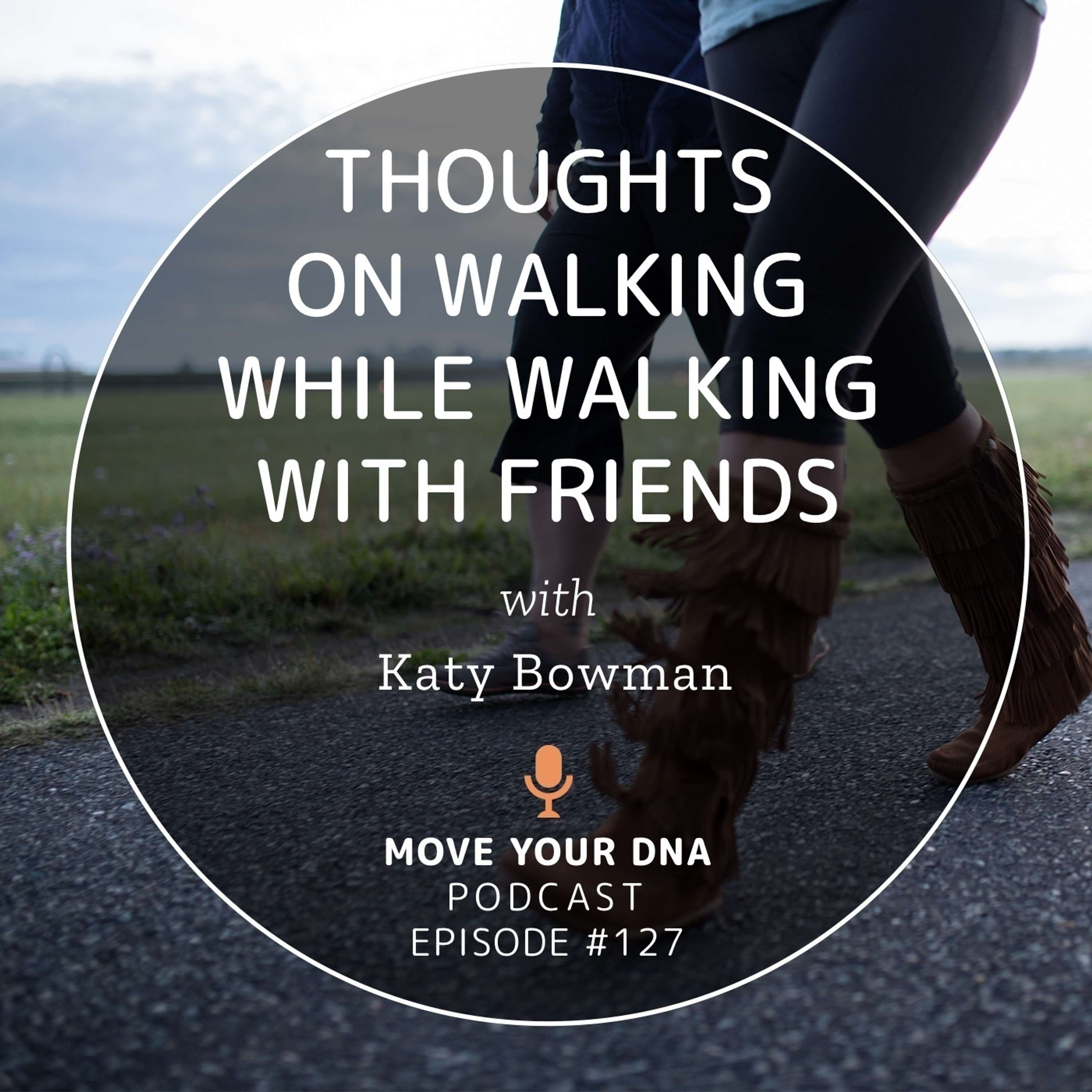 Ep 127: Thoughts on Walking While Walking with Friends