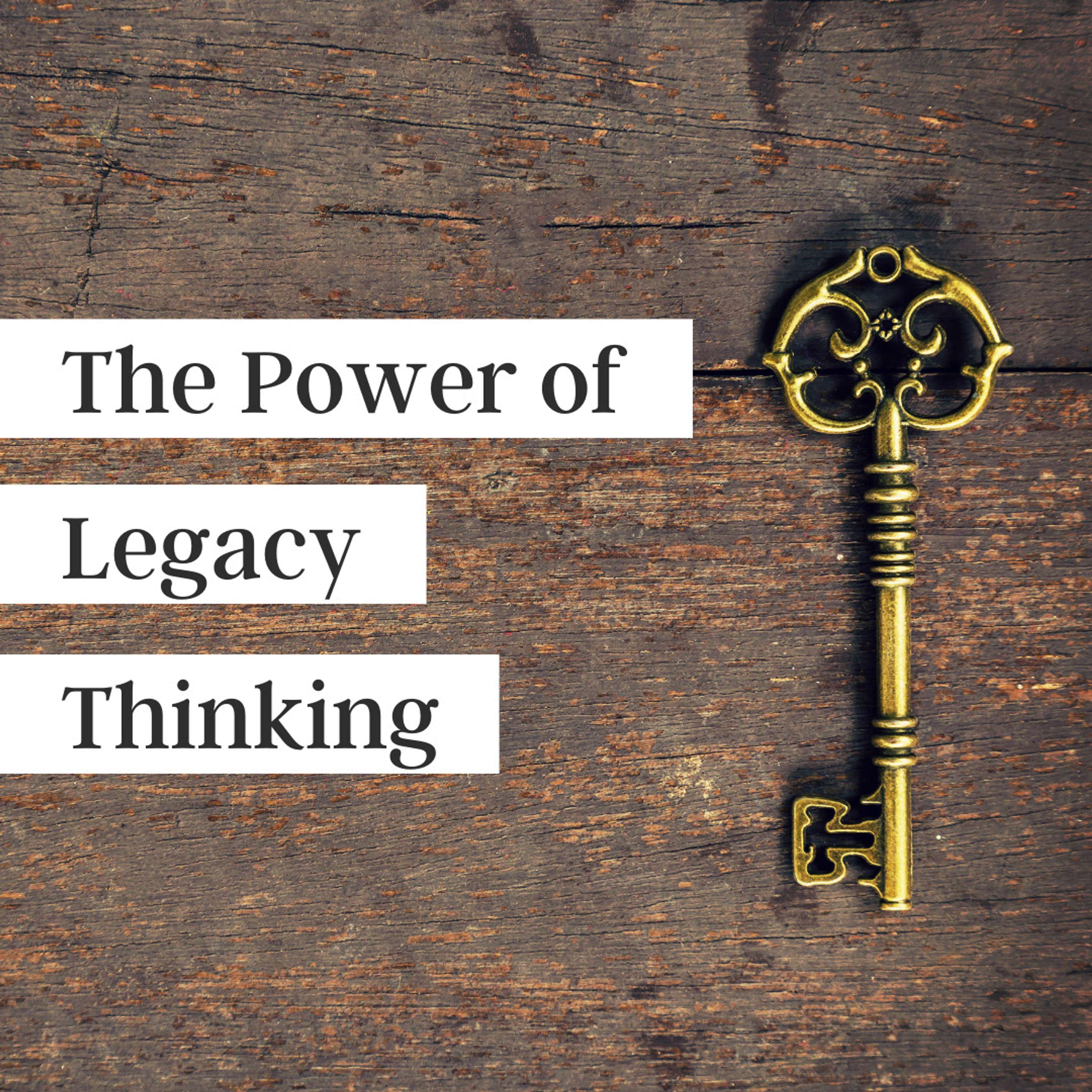 39. The Power of Legacy Thinking