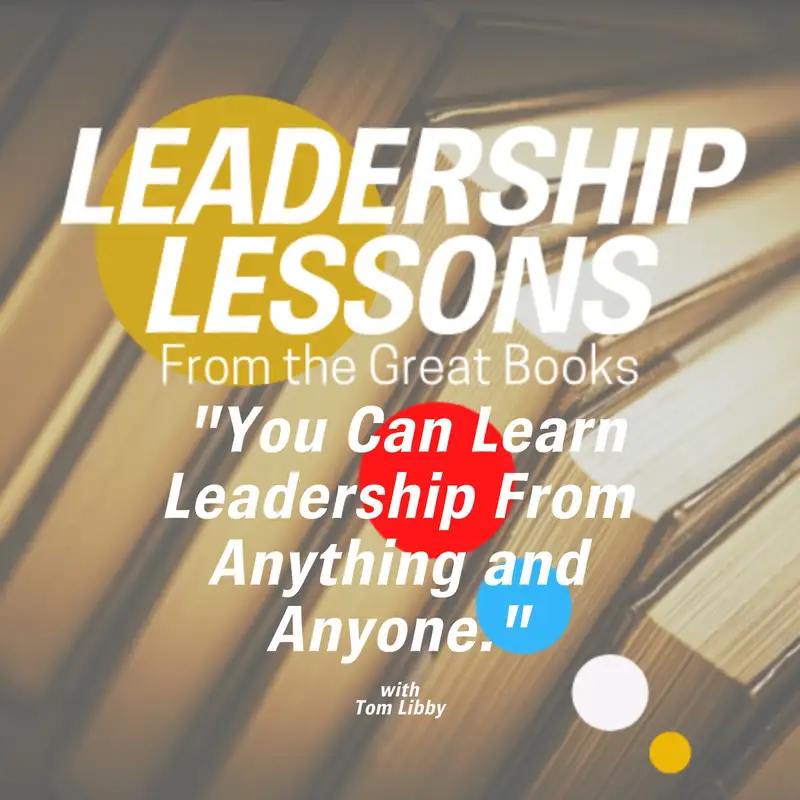 Leadership Lessons From The Great Books #51 - "You Can Learn Leadership From Anything and Anyone" w/Tom Libby