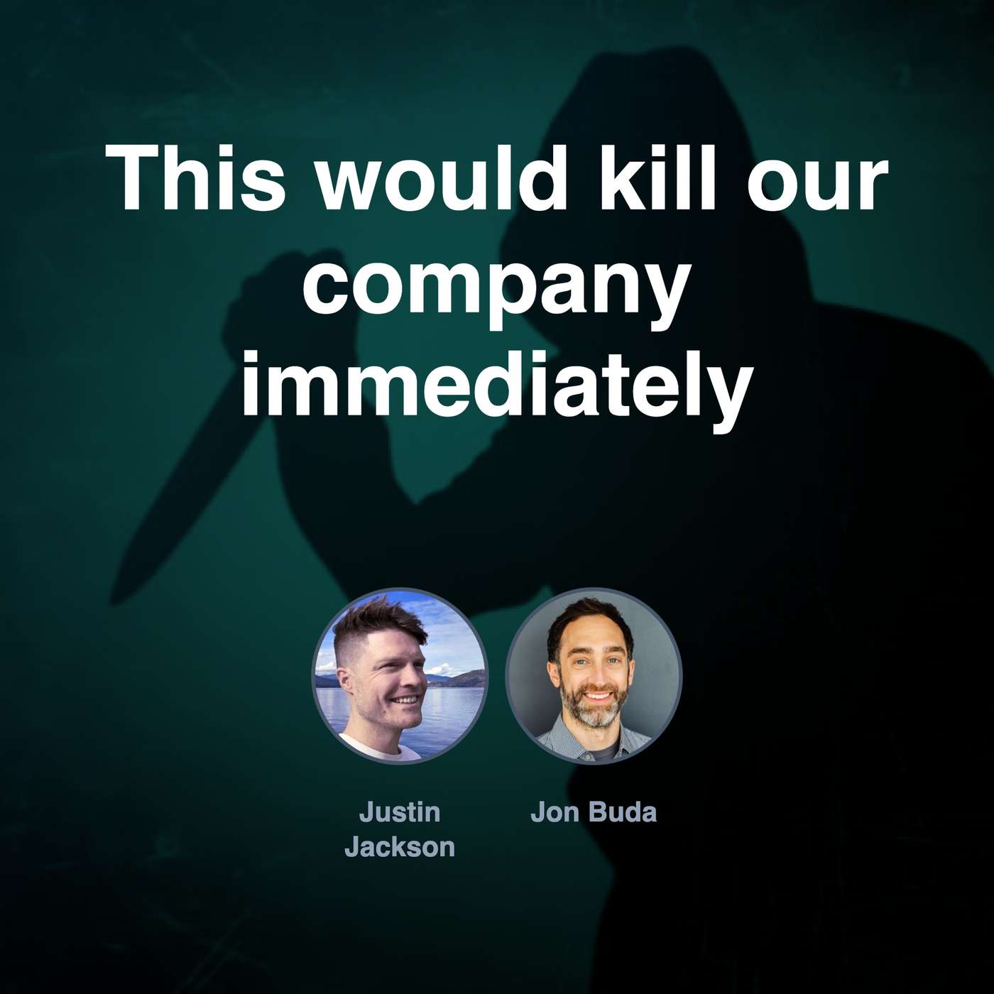 This would kill our company immediately