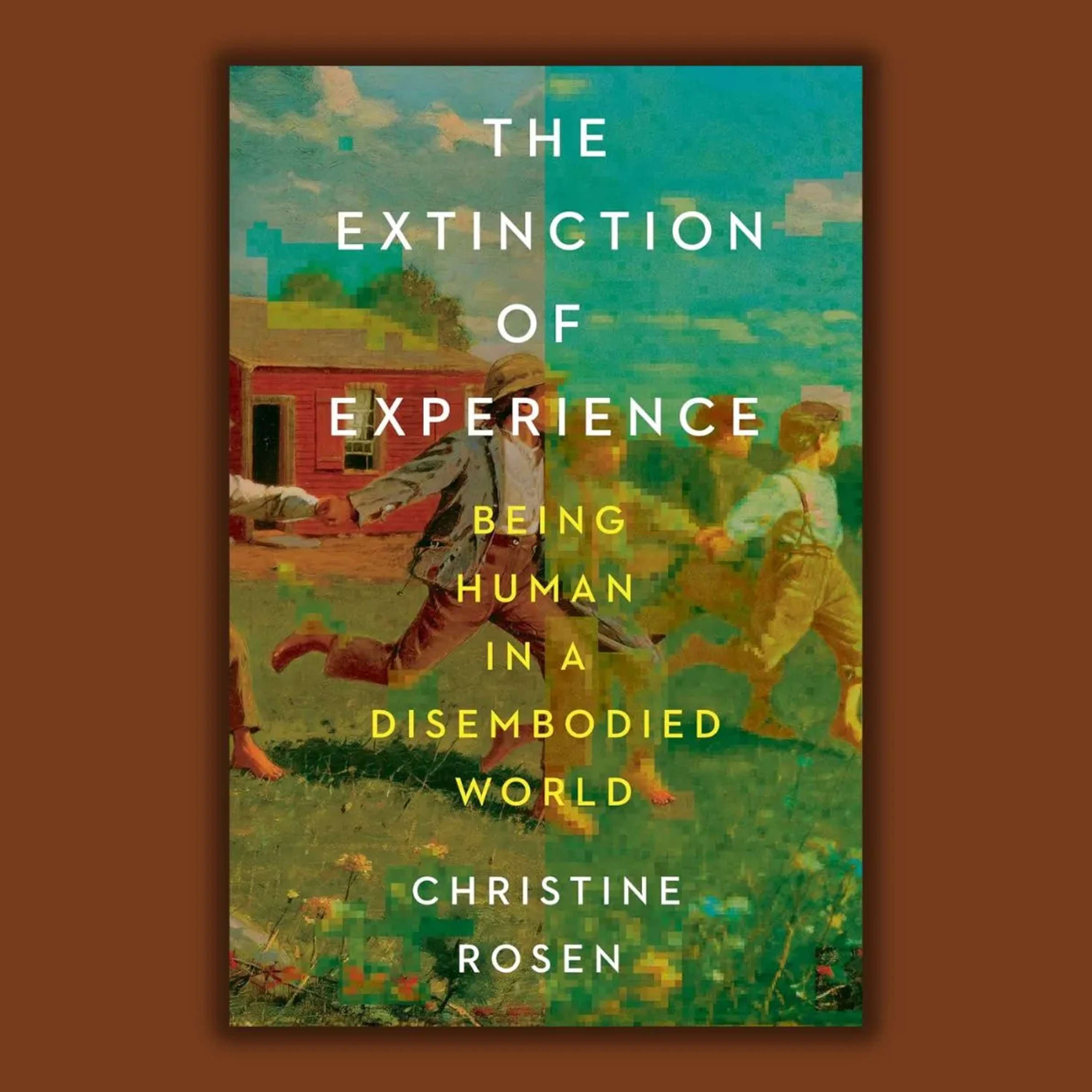 Christine Rosen: The Extinction of Experience: Being Human in a Disembodied World - podcast episode cover