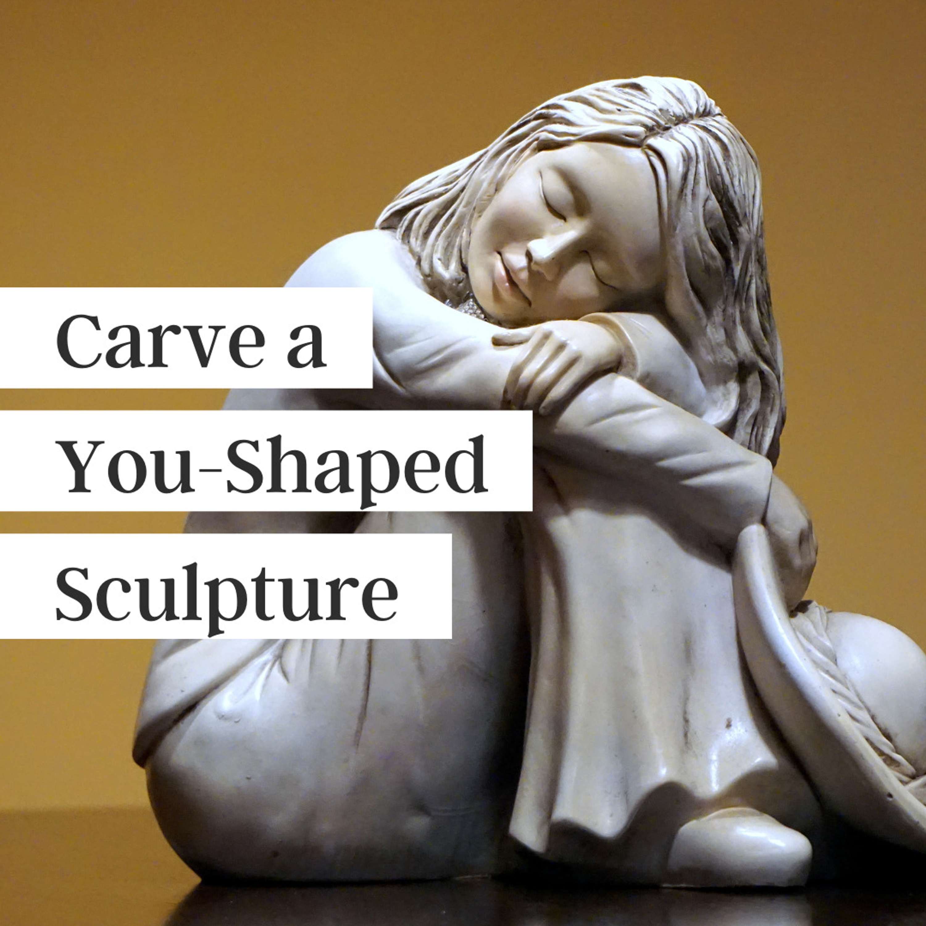 Carve a You-Shaped Sculpture