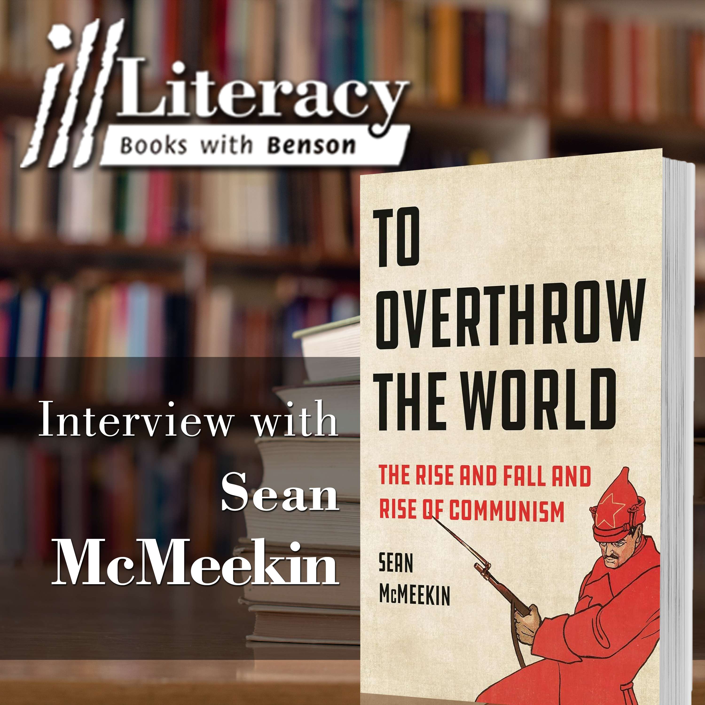 To Overthrow the World: The Rise and Fall and Rise of Communism (Guest: Sean McMeekin)