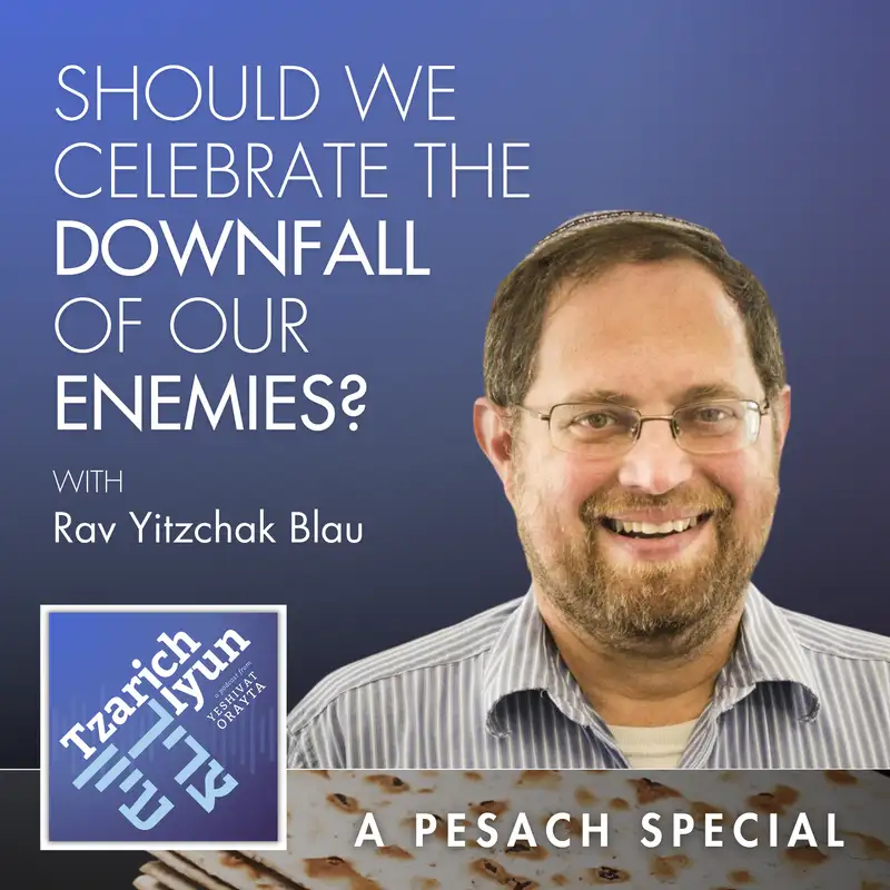 Should We Celebrate the Downfall of Our Enemies? A Special Episode for Pesach with Rav Yitzchak Blau