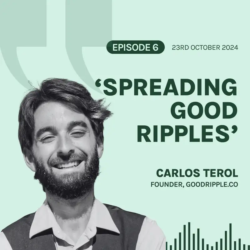 S6E6 'Connecting Change-Makers and Spreading Good Ripples', with Carlos Terol 🌊