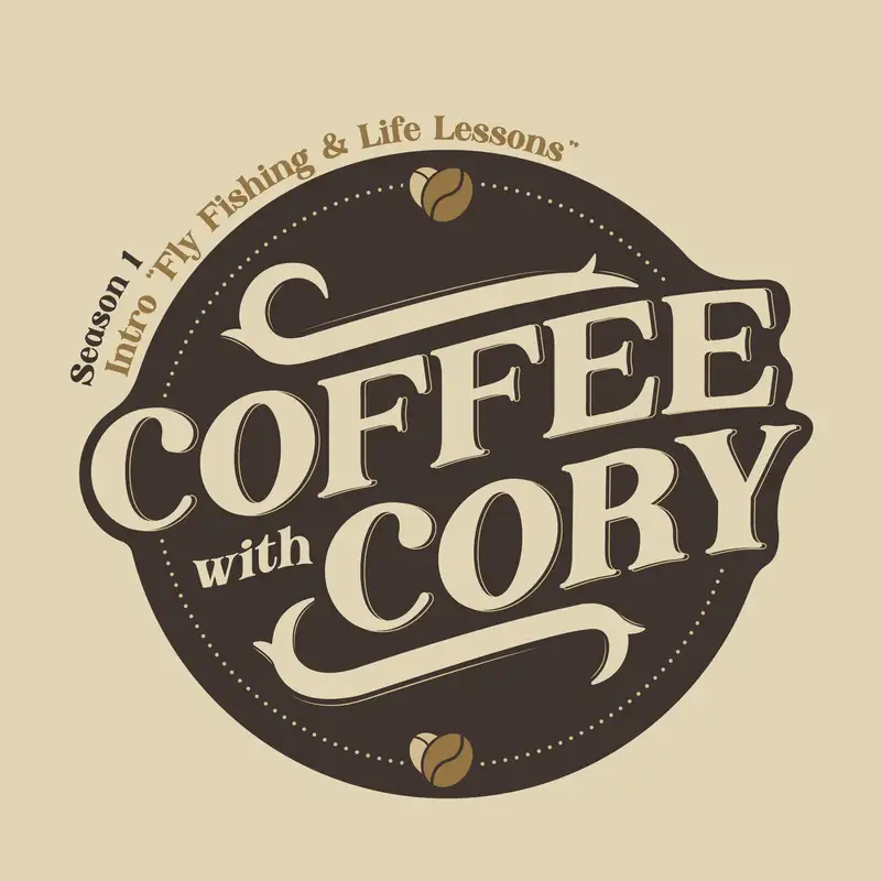 Coffee with Cory | S1E0: Welcome to the Journey – Season Intro: Fly Fishing & Life Lessons