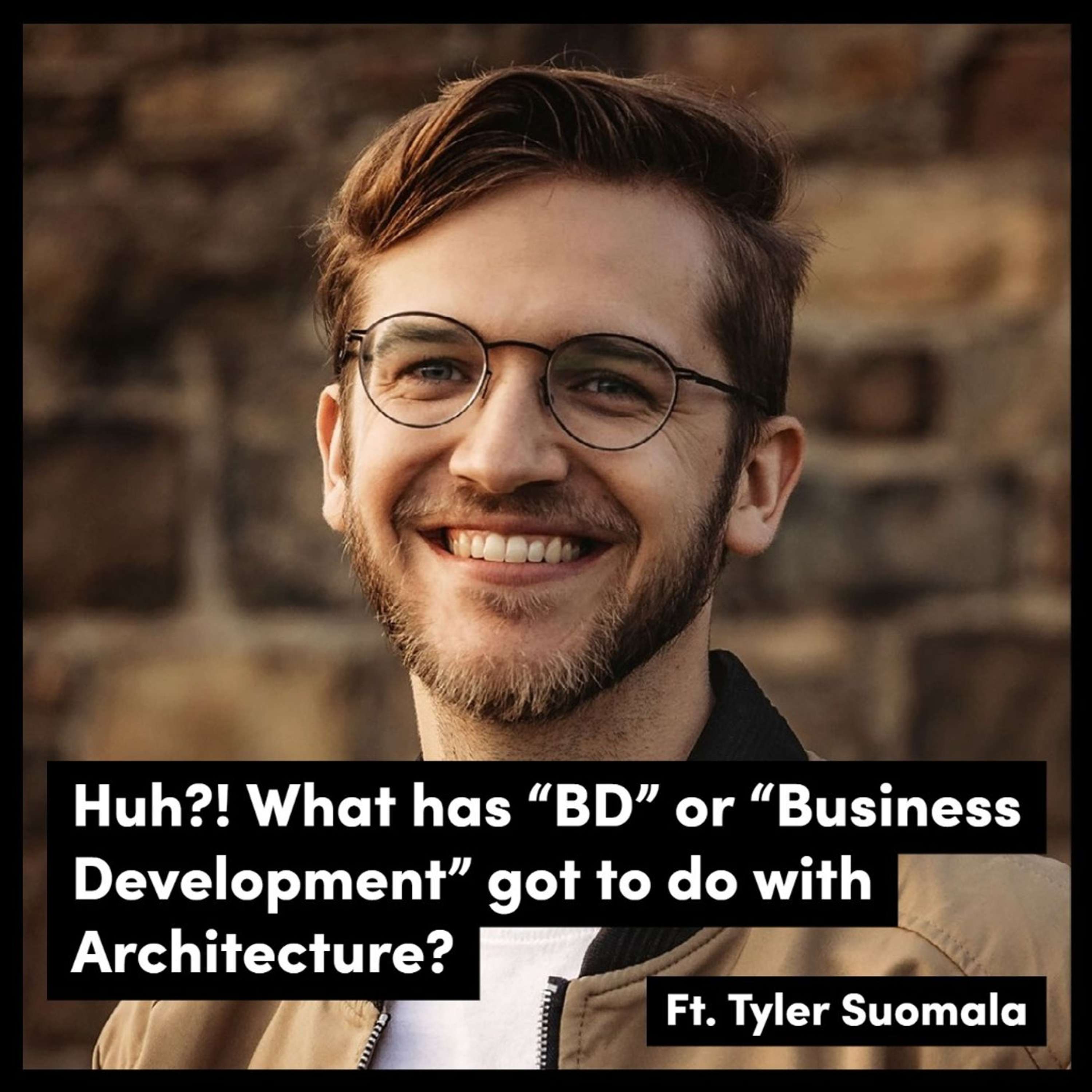 Huh?! What has “BD” or “Business Development” got to do with Architecture? Ft. Tyler Suomala