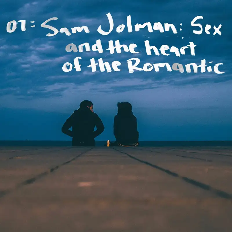 07 | Sam Jolman: Sex and the Heart of the Romantic