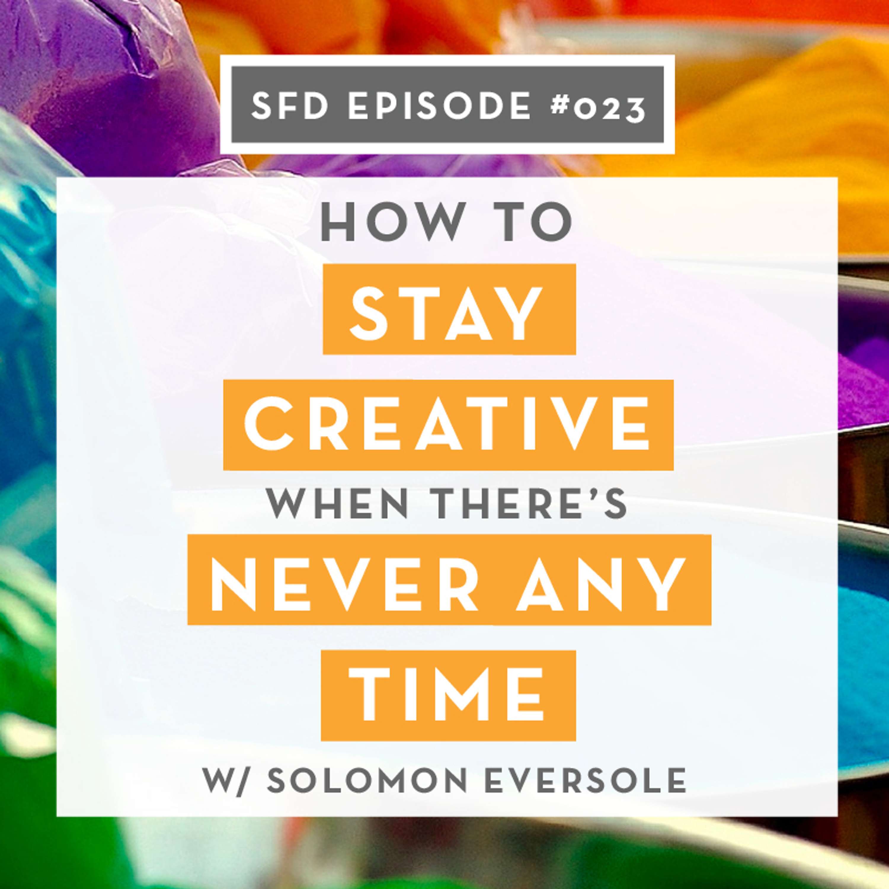 SFD023: Part 1: How to Stay Creative (when there's never any time)