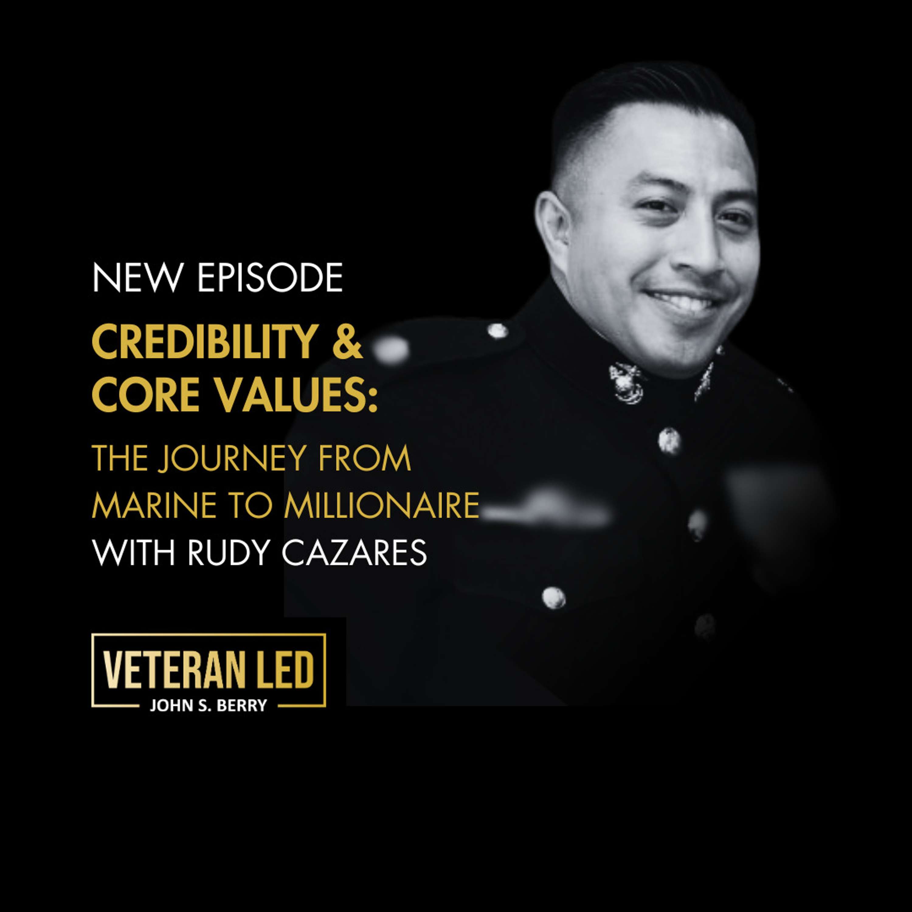 Credibility and Core Values: the Journey from Marine to Millionaire with Rudy Cazares