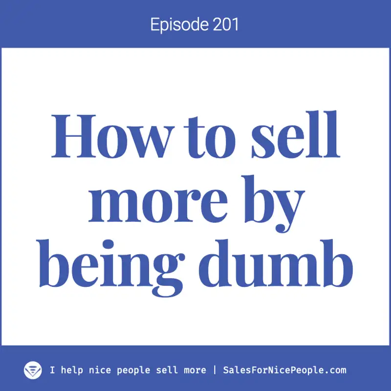 Ep 201: How to land more sales by being dumb
