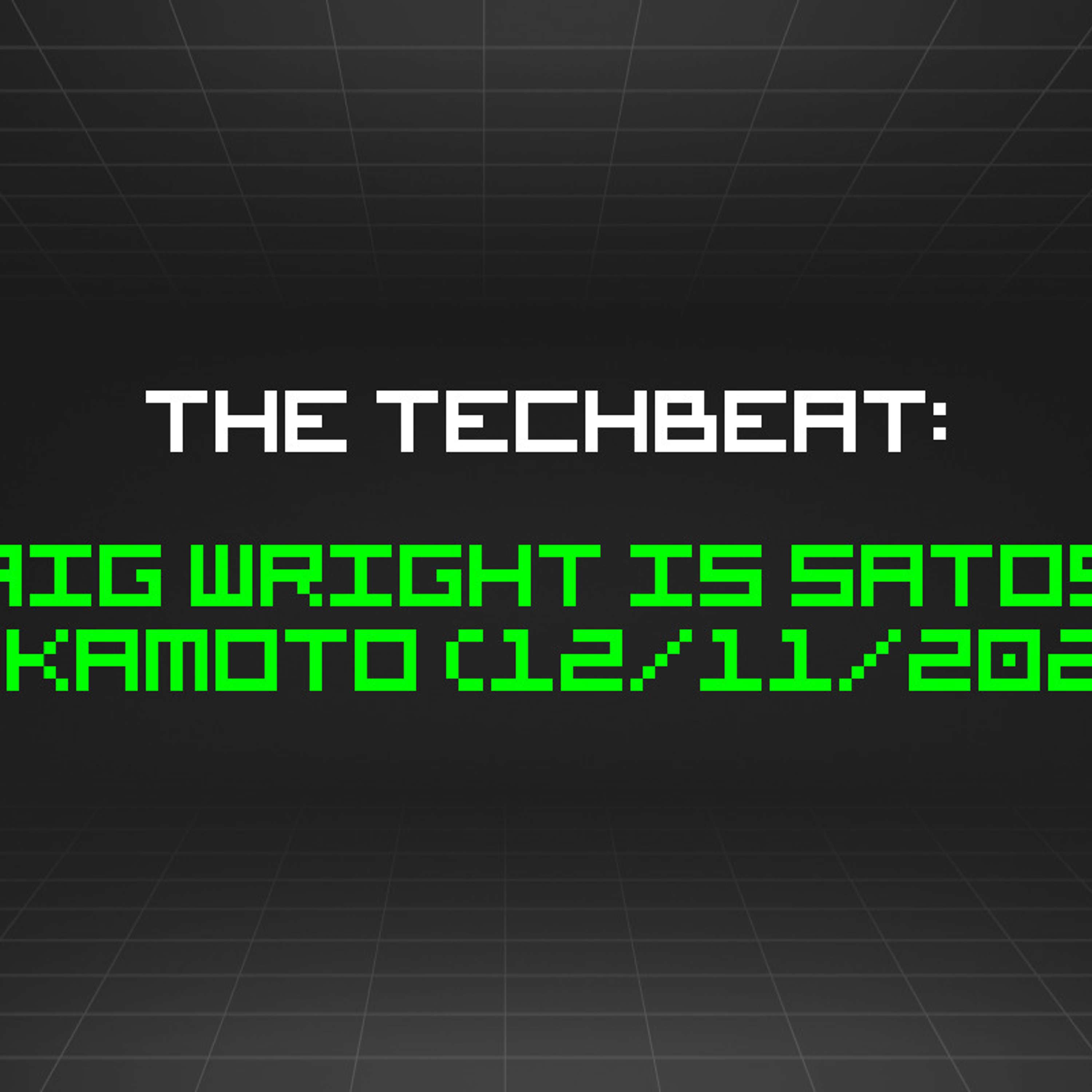 The TechBeat: Craig Wright is Satoshi Nakamoto (12/11/2023)
