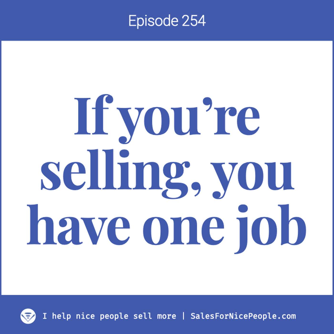 Ep 245: If you're selling, you have one job