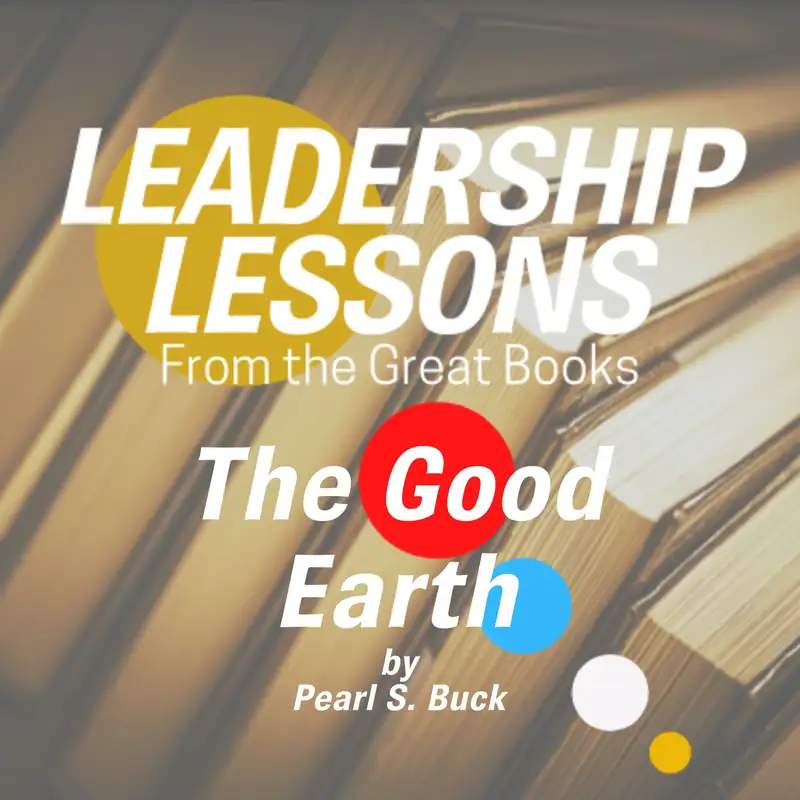 Leadership Lessons From The Great Books #47 - The Good Earth by Pearl S. Buck w/Tom Libby
