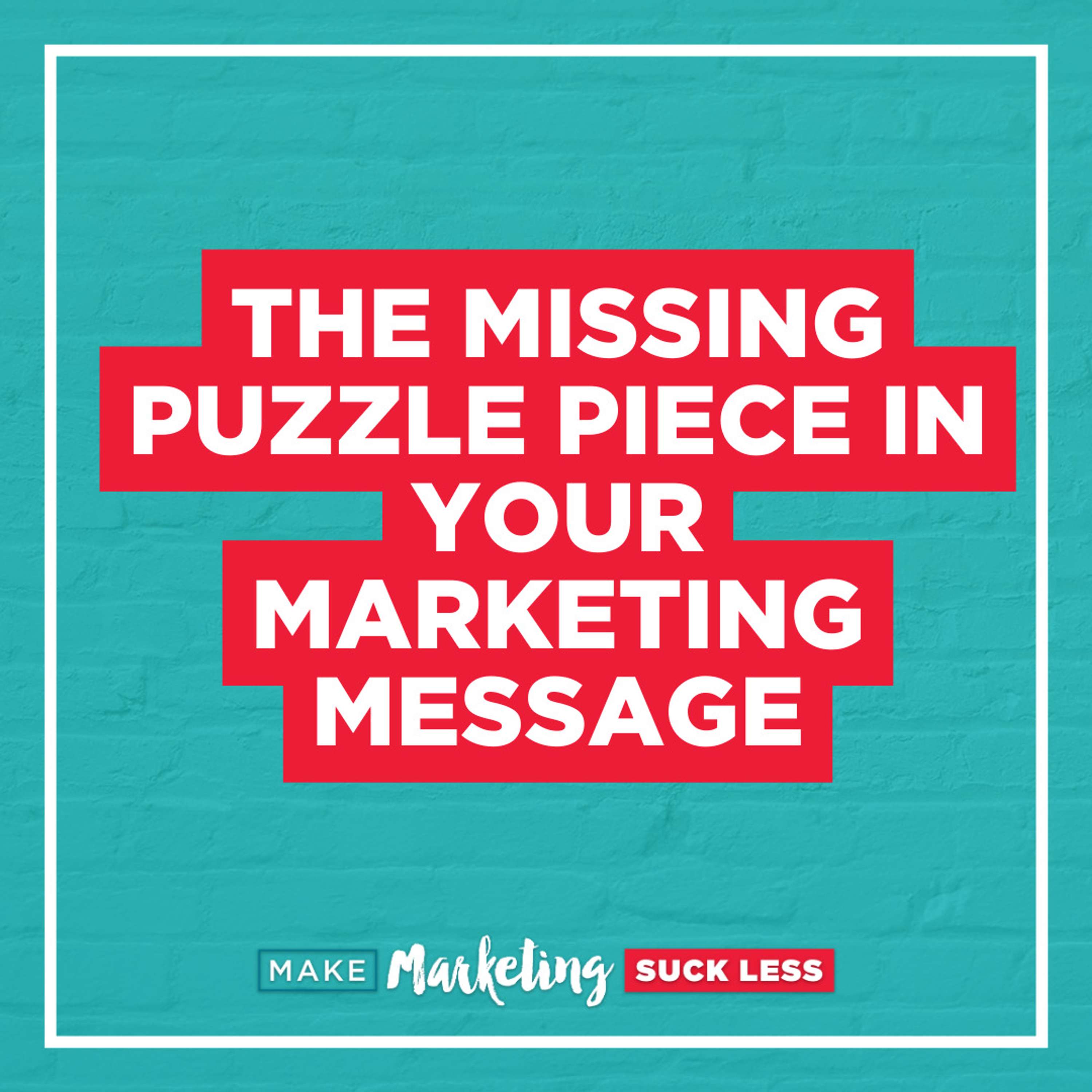 The Missing Puzzle Piece in Your Marketing Message