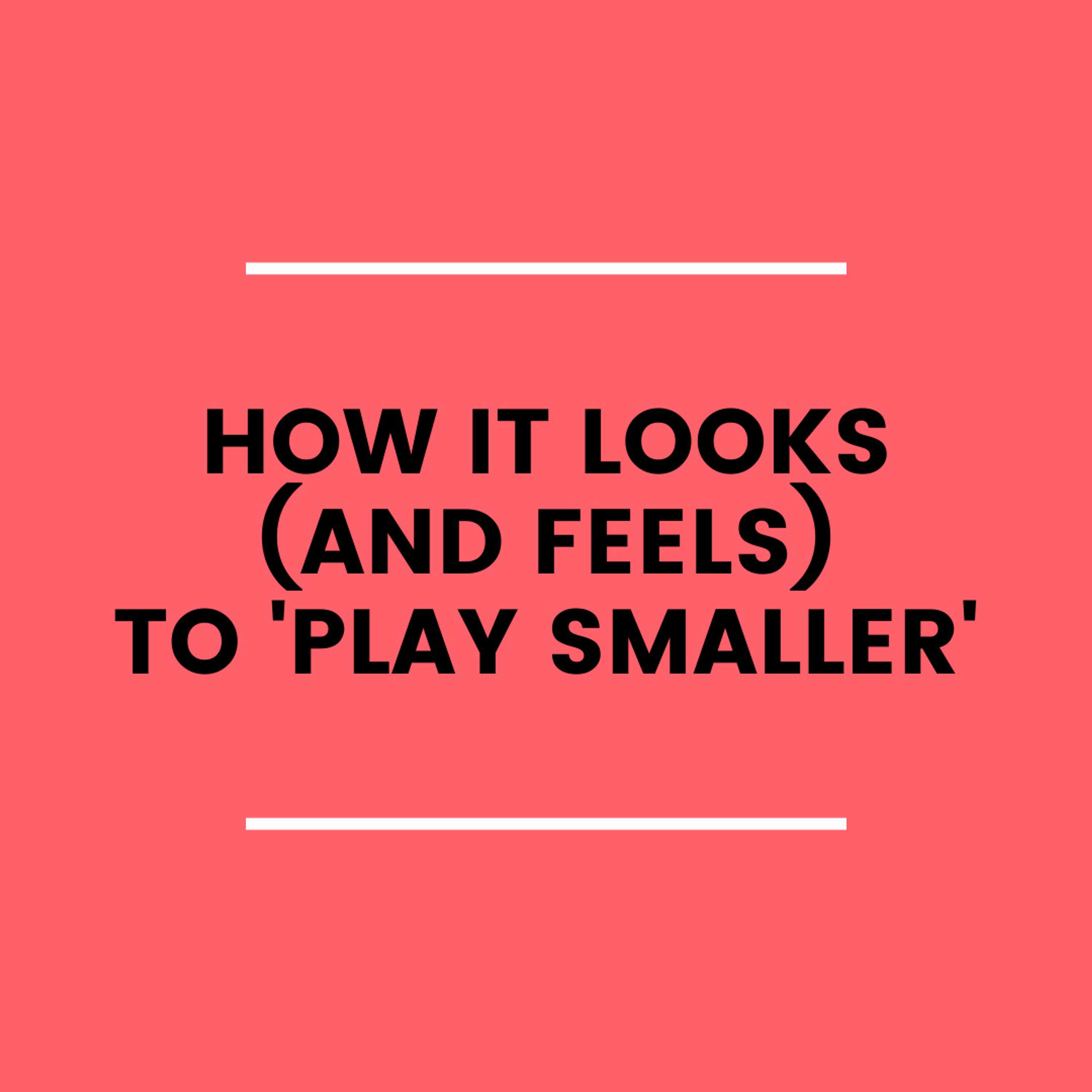 19. How it Looks (and Feels) to 'Play Smaller'