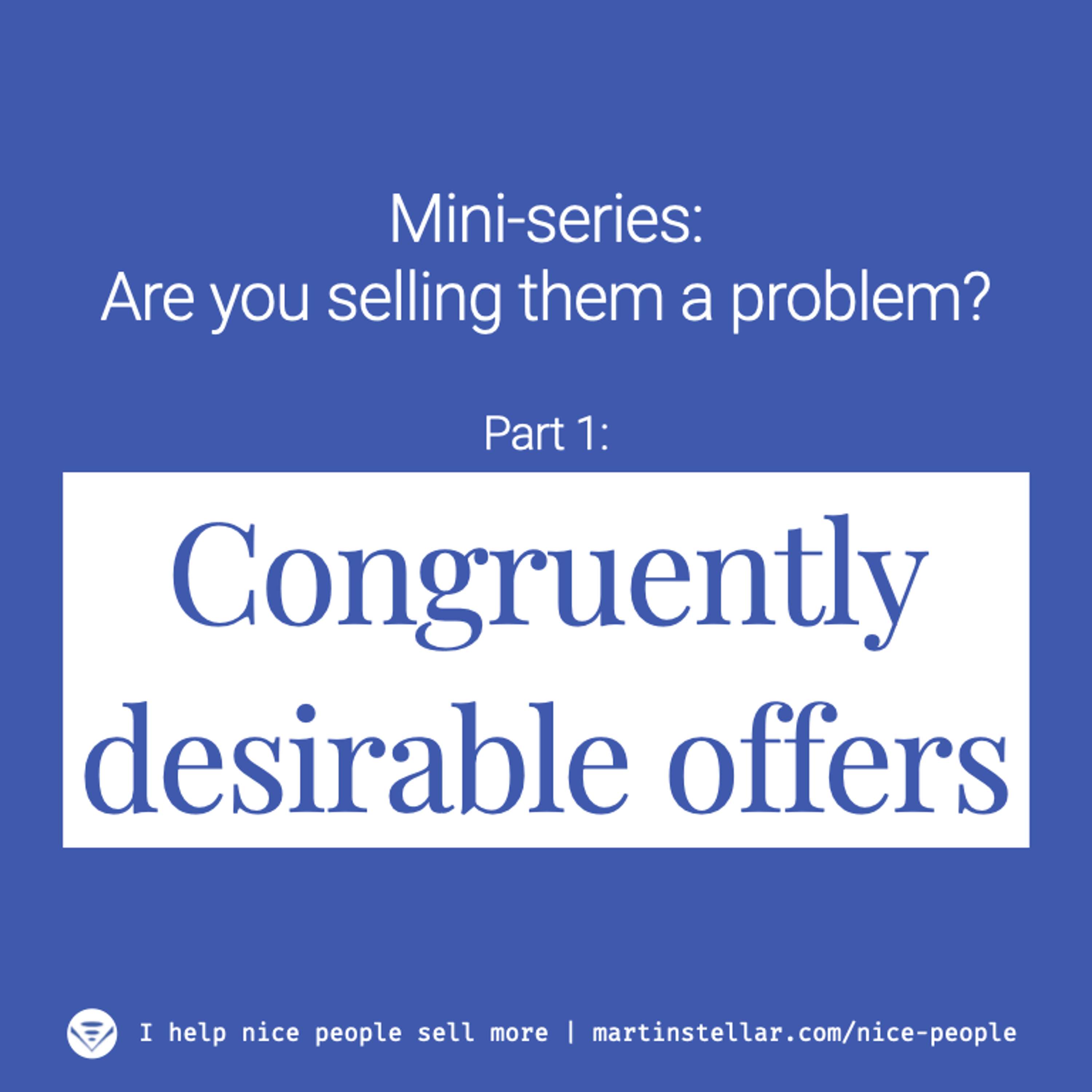 Ep 2: Are You Selling Them a Problem? Mini-series Pt 1: Congruently desirable offers