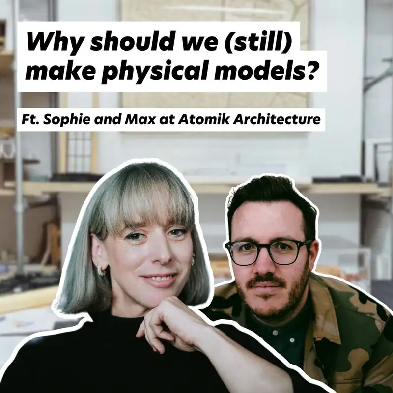 Why should we (still) make Physical Models? Ft. Sophie and Max from Atomik Architecture