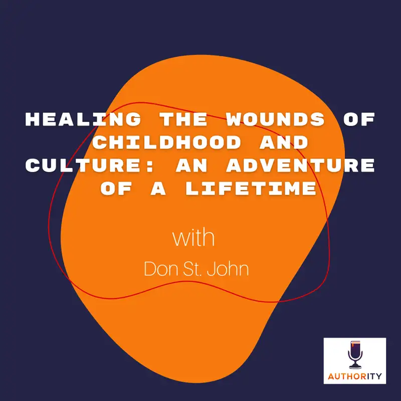 Healing the Wounds of Childhood and Culture: An Adventure of a Lifetime with Don St. John The Authority Podcast 62