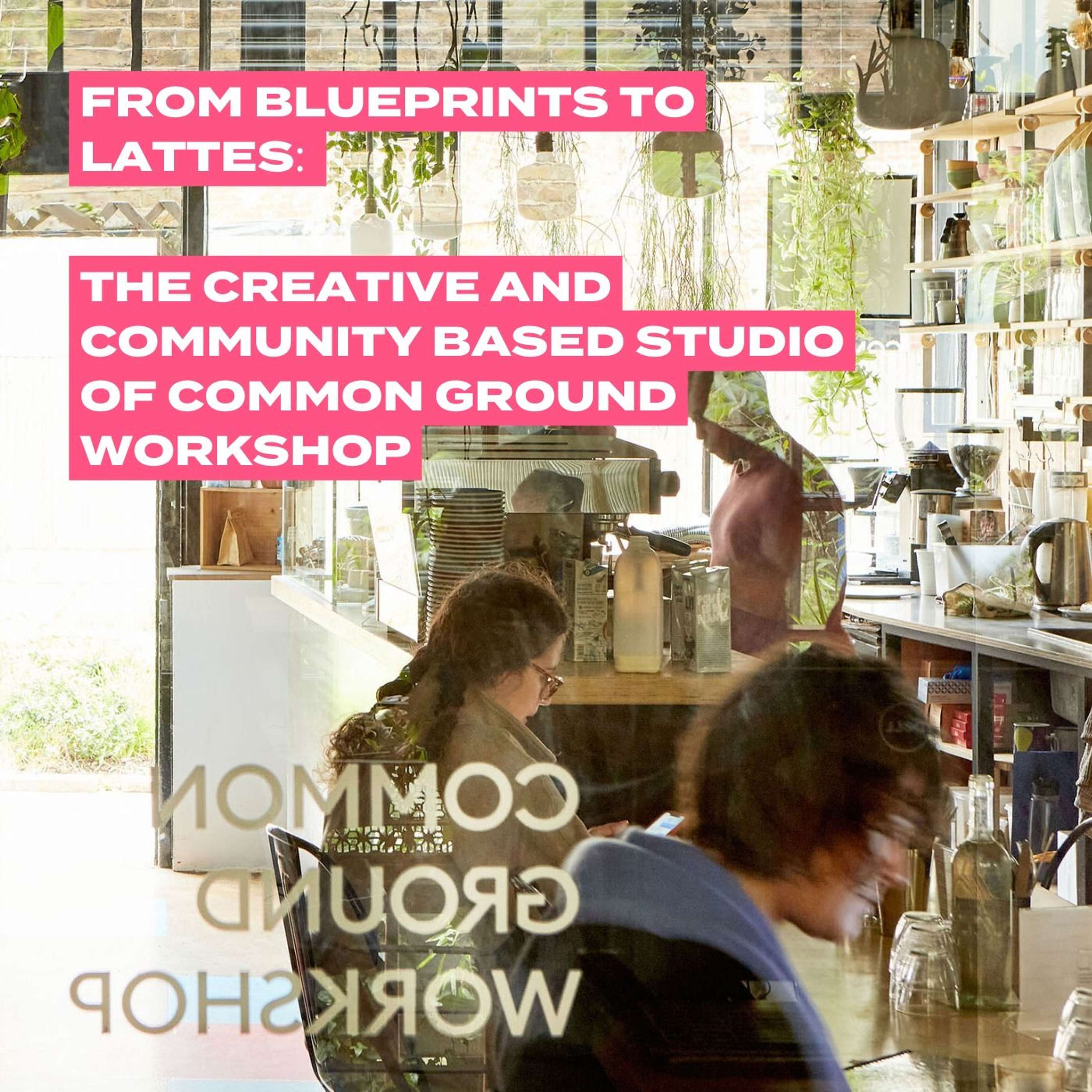 From Blueprints to Lattes: Serving the Community ft. Common Ground Workshop