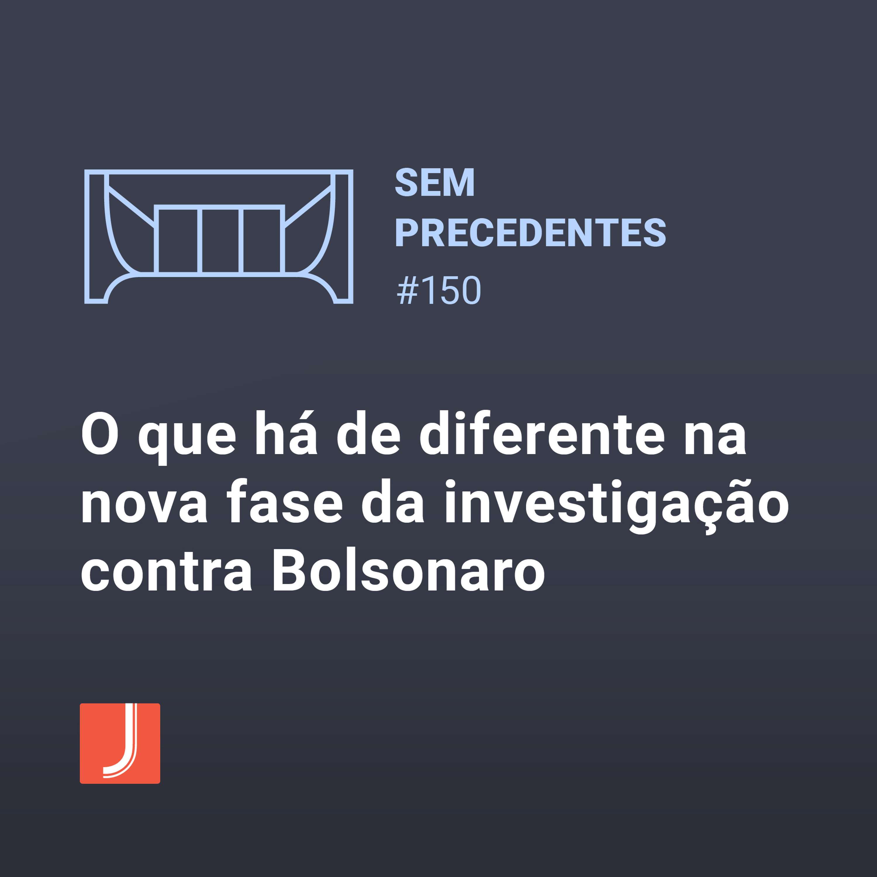 O que há de diferente na nova fase da investigação contra Bolsonaro | Podcast Sem Precedentes #150