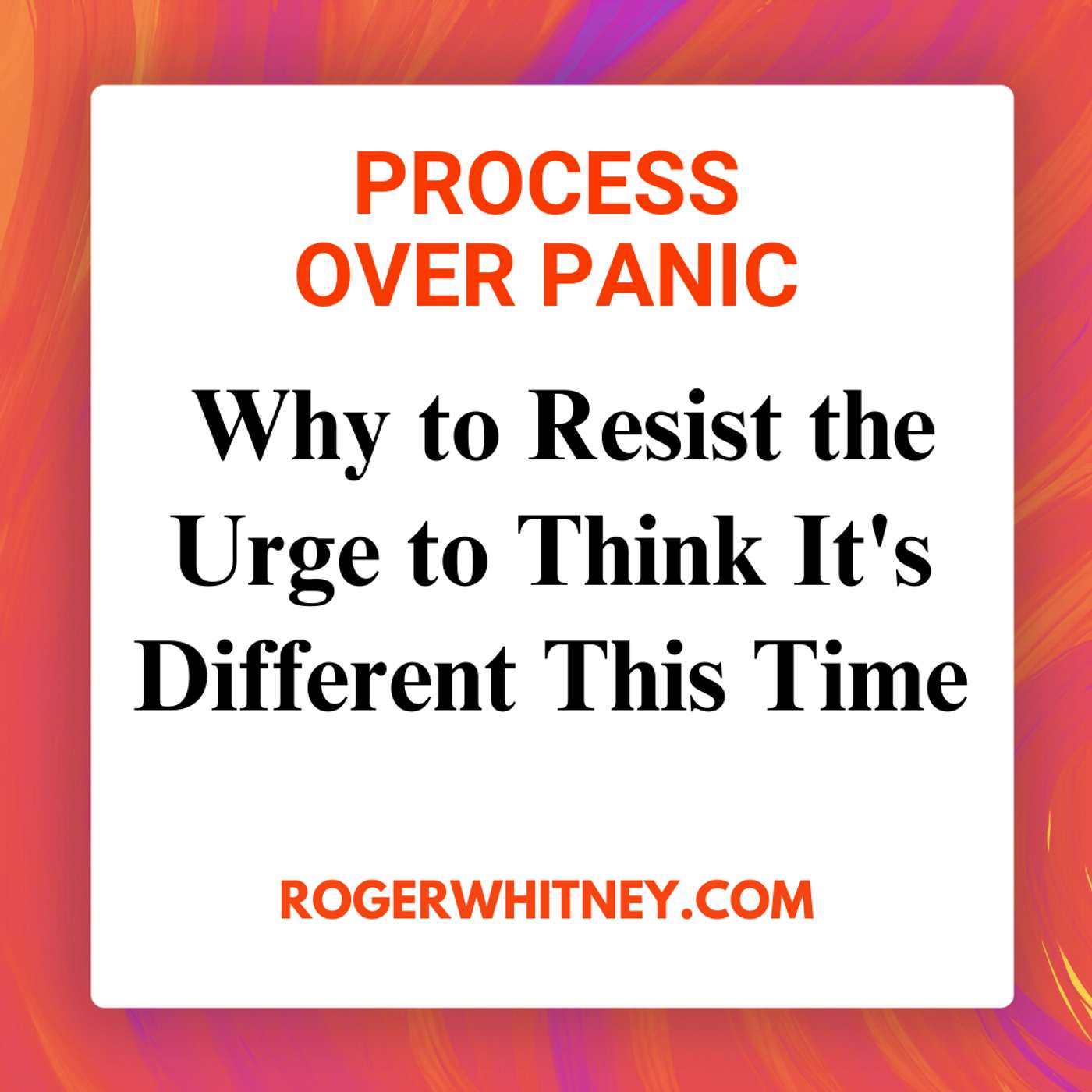 Process Over Panic: Why to Resist the Urge to Think It's Different This Time