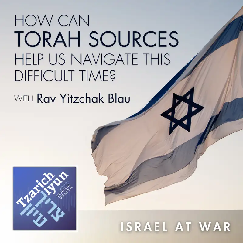 How Can Torah Sources Help Us Navigate This Difficult Time? with Rav Yitzchak Blau [Israel at War, Part 1]