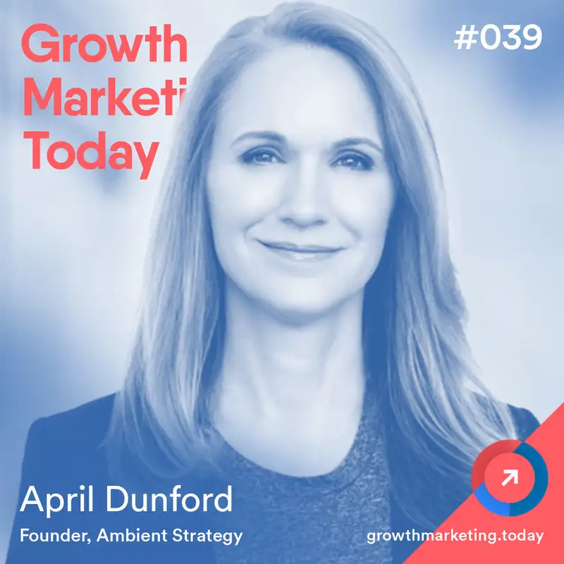 Positioning B2B Products so That Customers Find Them Obviously Awesome with April Dunford (GMT039)