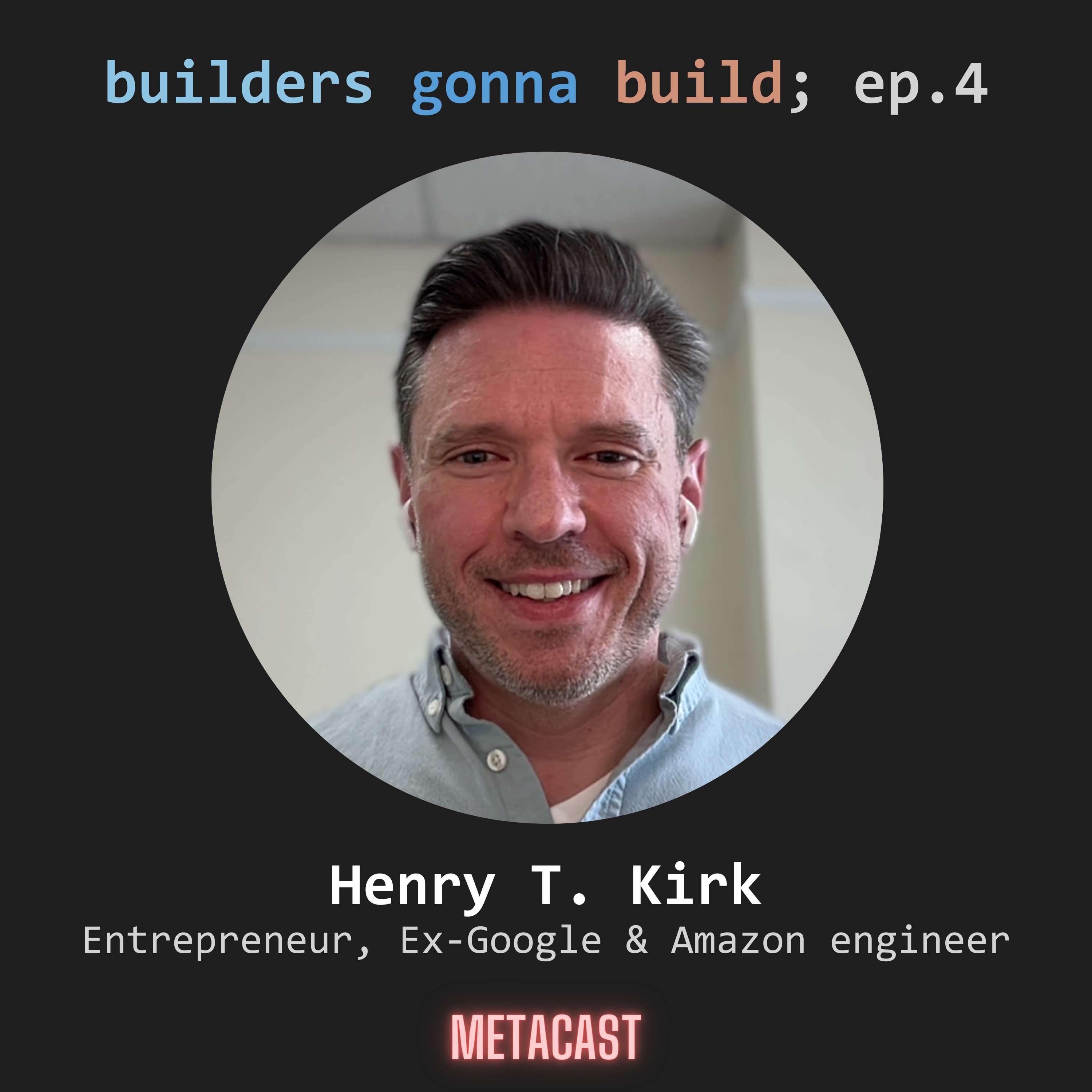 4. Henry T. Kirk, entrepreneur, ex-engineer at Google & Amazon - podcast episode cover