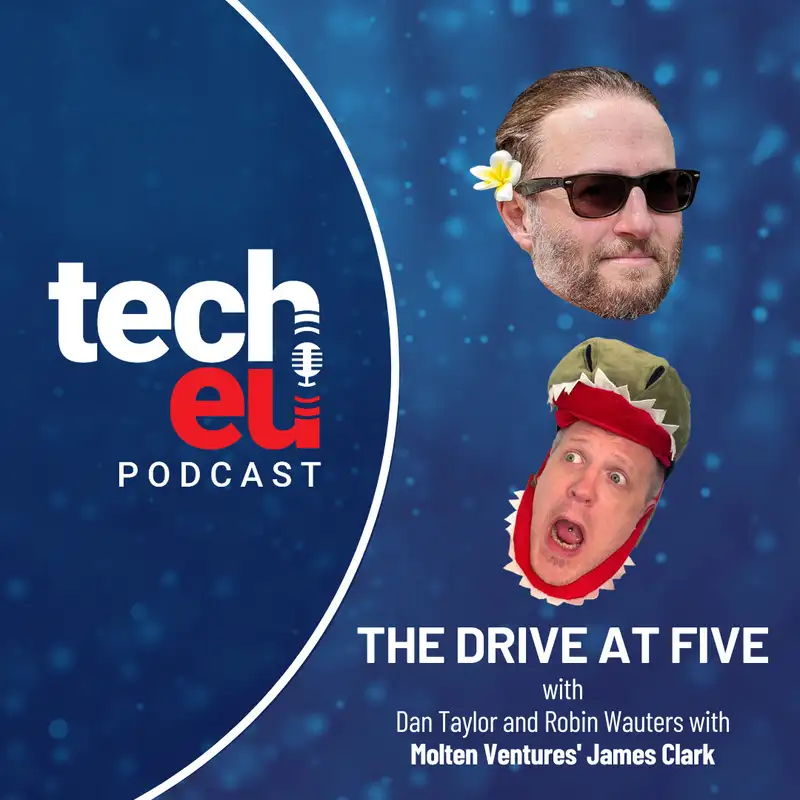 🎙️ The Drive at Five with Dan Taylor and Robin Wauters with Molten Ventures' James Clark - Episode 11