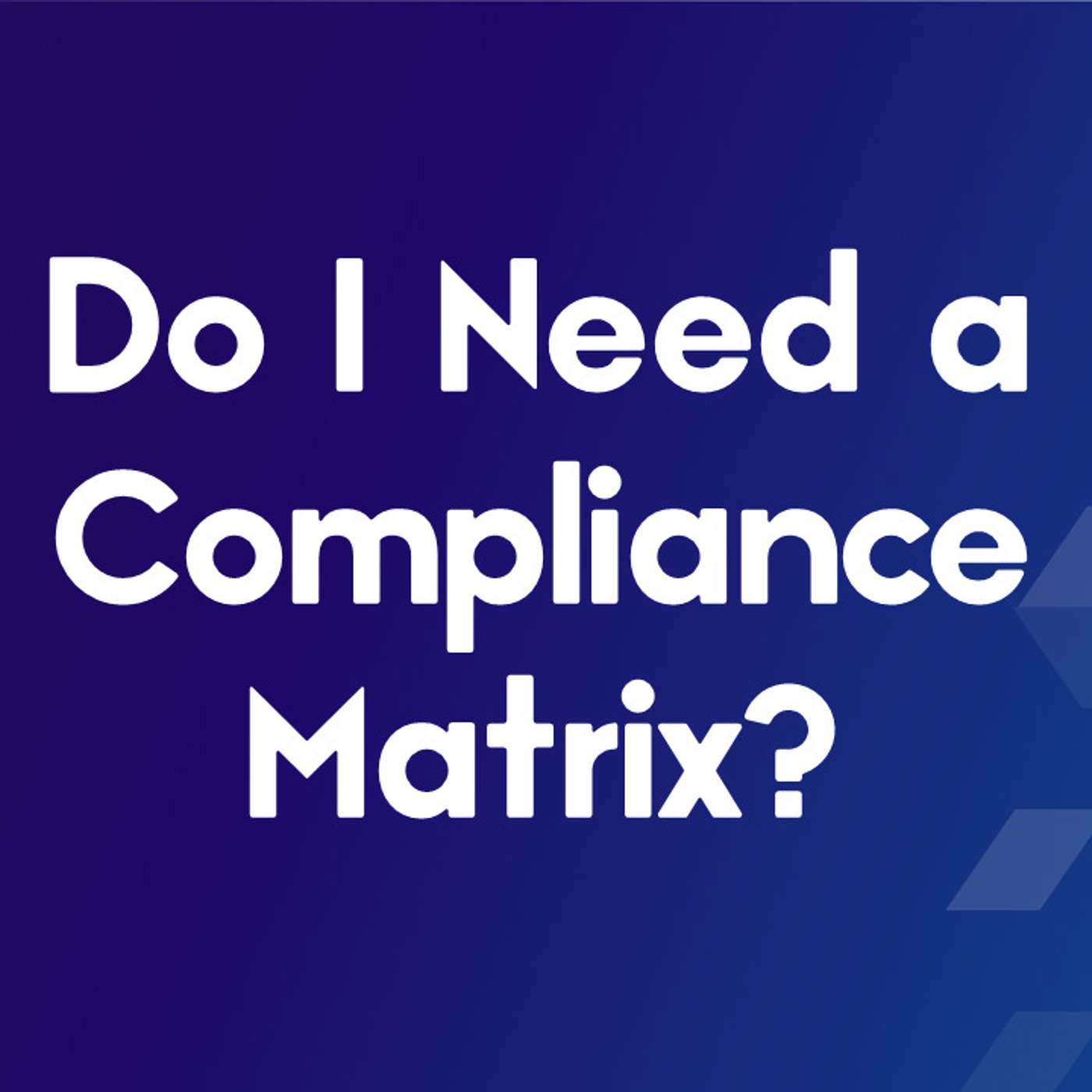 Do I Need a Compliance Matrix? Do I Need a Compliance Matrix?