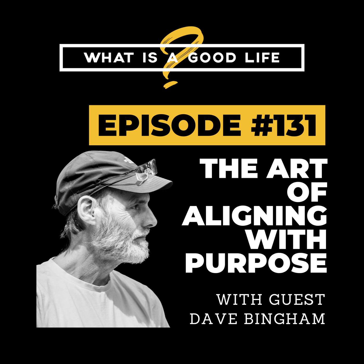 What is a Good Life? #131 - The Art of Aligning with Purpose with Dave Bingham