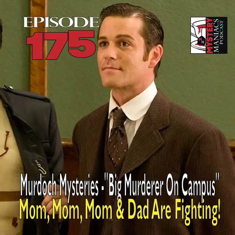 Episode 175 - Murdoch Mysteries - "Big Murderer On Campus" - Mom, Mom, Mom & Dad Are Fighting!