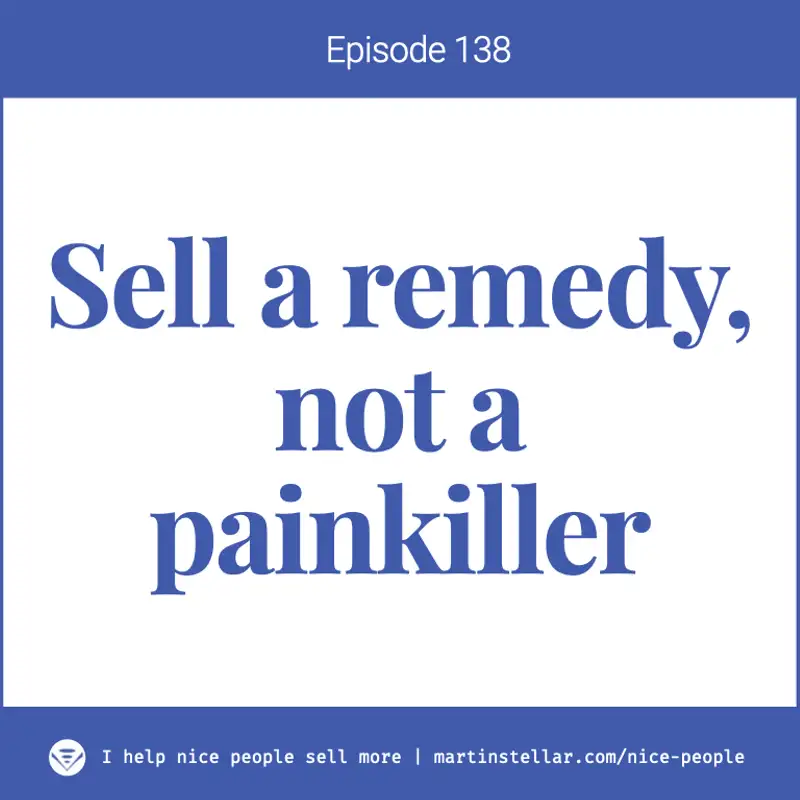 Ep. 138: Sell a remedy, not a painkiller