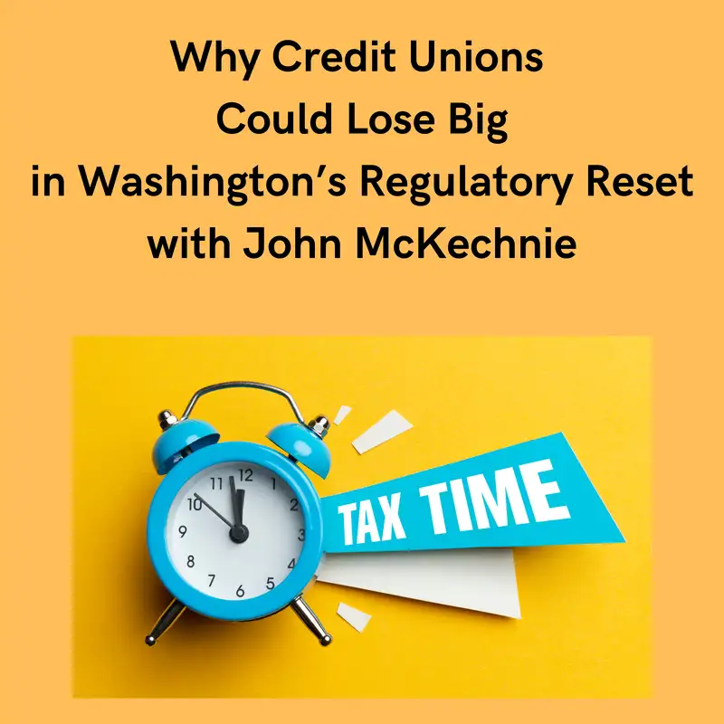 Why Credit Unions Could Lose Big in Washington’s Regulatory Reset with John McKechnie